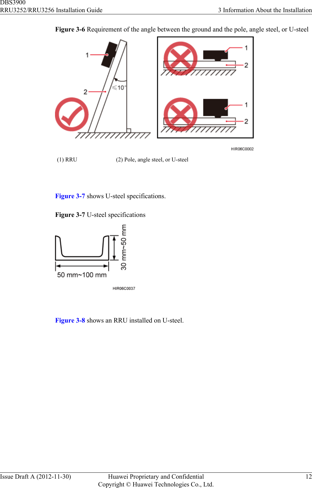 Figure 3-6 Requirement of the angle between the ground and the pole, angle steel, or U-steel(1) RRU (2) Pole, angle steel, or U-steel Figure 3-7 shows U-steel specifications.Figure 3-7 U-steel specifications Figure 3-8 shows an RRU installed on U-steel.DBS3900RRU3252/RRU3256 Installation Guide 3 Information About the InstallationIssue Draft A (2012-11-30) Huawei Proprietary and ConfidentialCopyright © Huawei Technologies Co., Ltd.12