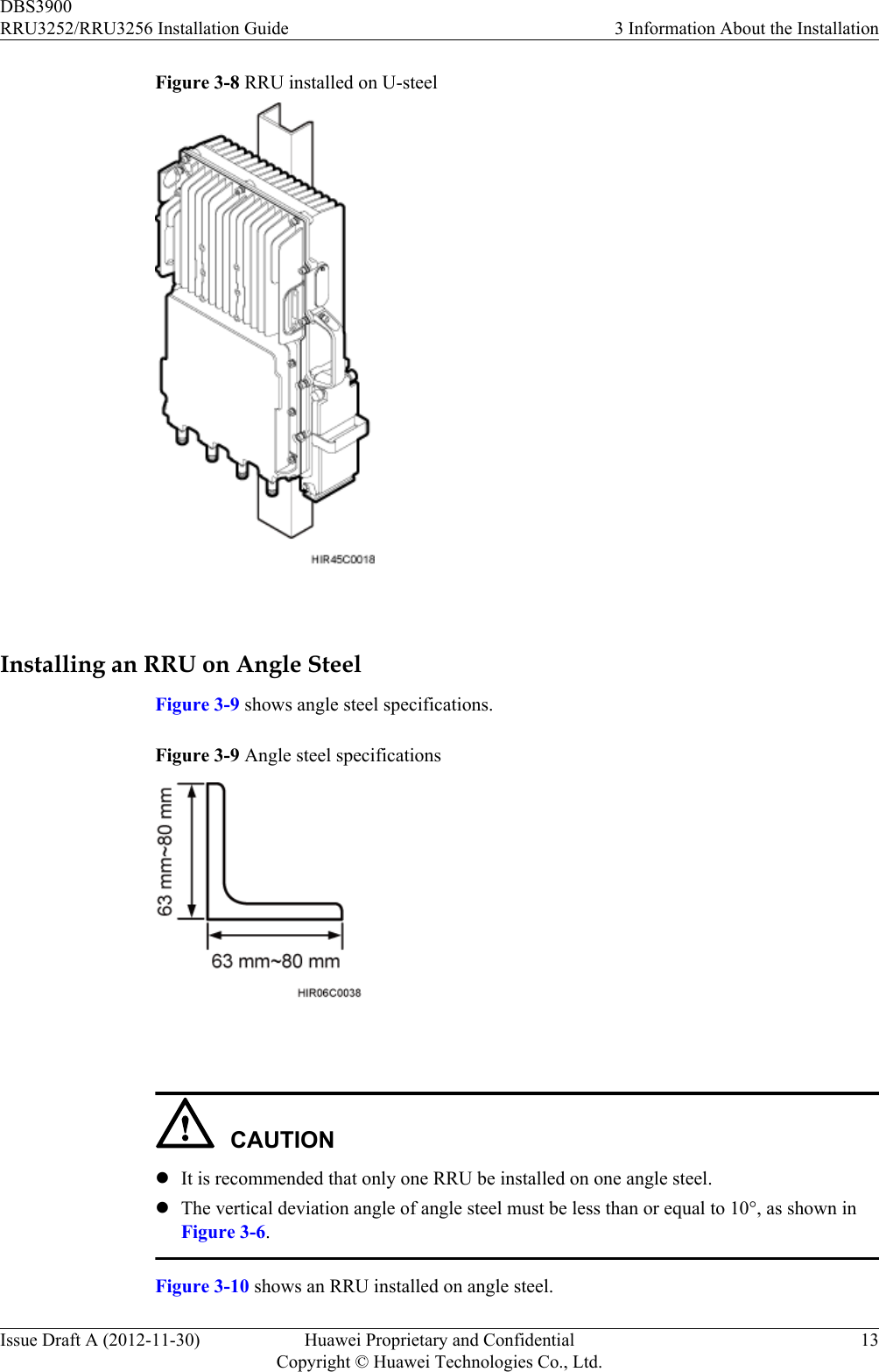 Figure 3-8 RRU installed on U-steel Installing an RRU on Angle SteelFigure 3-9 shows angle steel specifications.Figure 3-9 Angle steel specifications CAUTIONlIt is recommended that only one RRU be installed on one angle steel.lThe vertical deviation angle of angle steel must be less than or equal to 10°, as shown inFigure 3-6.Figure 3-10 shows an RRU installed on angle steel.DBS3900RRU3252/RRU3256 Installation Guide 3 Information About the InstallationIssue Draft A (2012-11-30) Huawei Proprietary and ConfidentialCopyright © Huawei Technologies Co., Ltd.13