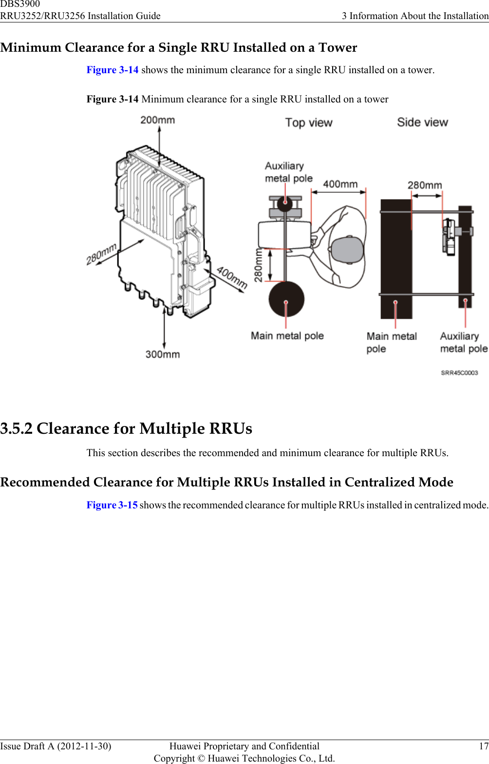 Minimum Clearance for a Single RRU Installed on a TowerFigure 3-14 shows the minimum clearance for a single RRU installed on a tower.Figure 3-14 Minimum clearance for a single RRU installed on a tower 3.5.2 Clearance for Multiple RRUsThis section describes the recommended and minimum clearance for multiple RRUs.Recommended Clearance for Multiple RRUs Installed in Centralized ModeFigure 3-15 shows the recommended clearance for multiple RRUs installed in centralized mode.DBS3900RRU3252/RRU3256 Installation Guide 3 Information About the InstallationIssue Draft A (2012-11-30) Huawei Proprietary and ConfidentialCopyright © Huawei Technologies Co., Ltd.17