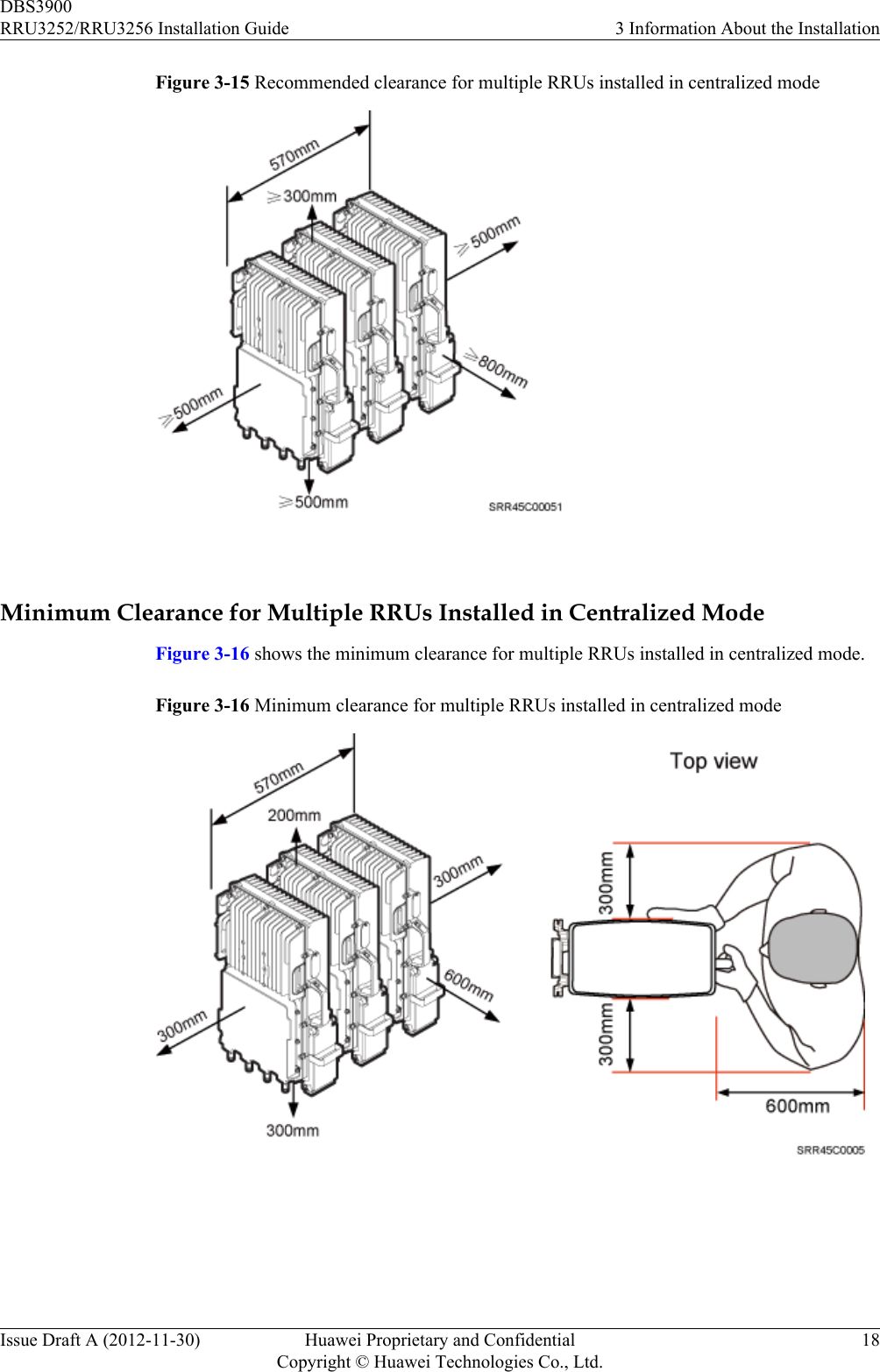 Figure 3-15 Recommended clearance for multiple RRUs installed in centralized mode Minimum Clearance for Multiple RRUs Installed in Centralized ModeFigure 3-16 shows the minimum clearance for multiple RRUs installed in centralized mode.Figure 3-16 Minimum clearance for multiple RRUs installed in centralized mode DBS3900RRU3252/RRU3256 Installation Guide 3 Information About the InstallationIssue Draft A (2012-11-30) Huawei Proprietary and ConfidentialCopyright © Huawei Technologies Co., Ltd.18