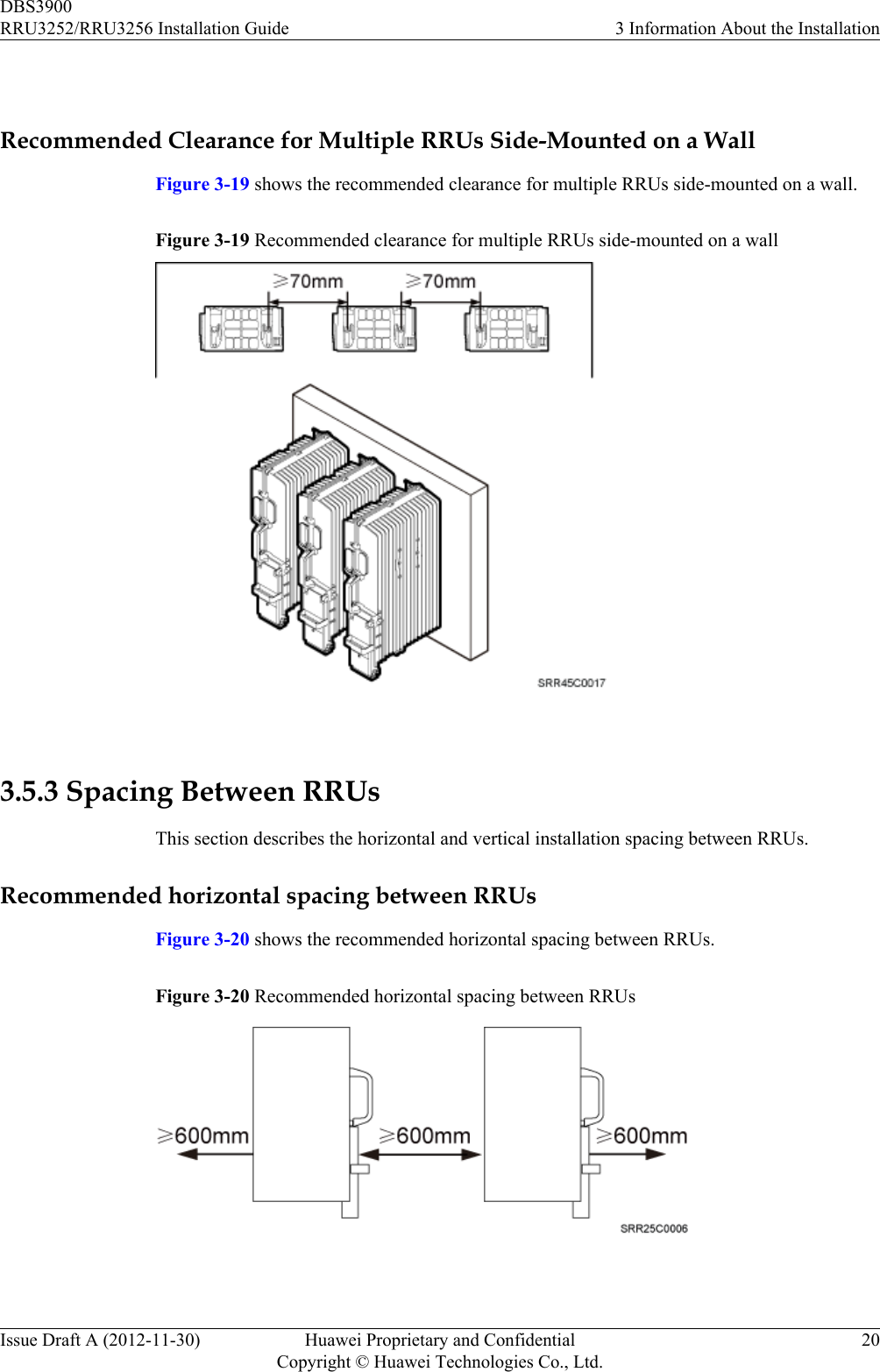  Recommended Clearance for Multiple RRUs Side-Mounted on a WallFigure 3-19 shows the recommended clearance for multiple RRUs side-mounted on a wall.Figure 3-19 Recommended clearance for multiple RRUs side-mounted on a wall 3.5.3 Spacing Between RRUsThis section describes the horizontal and vertical installation spacing between RRUs.Recommended horizontal spacing between RRUsFigure 3-20 shows the recommended horizontal spacing between RRUs.Figure 3-20 Recommended horizontal spacing between RRUs DBS3900RRU3252/RRU3256 Installation Guide 3 Information About the InstallationIssue Draft A (2012-11-30) Huawei Proprietary and ConfidentialCopyright © Huawei Technologies Co., Ltd.20