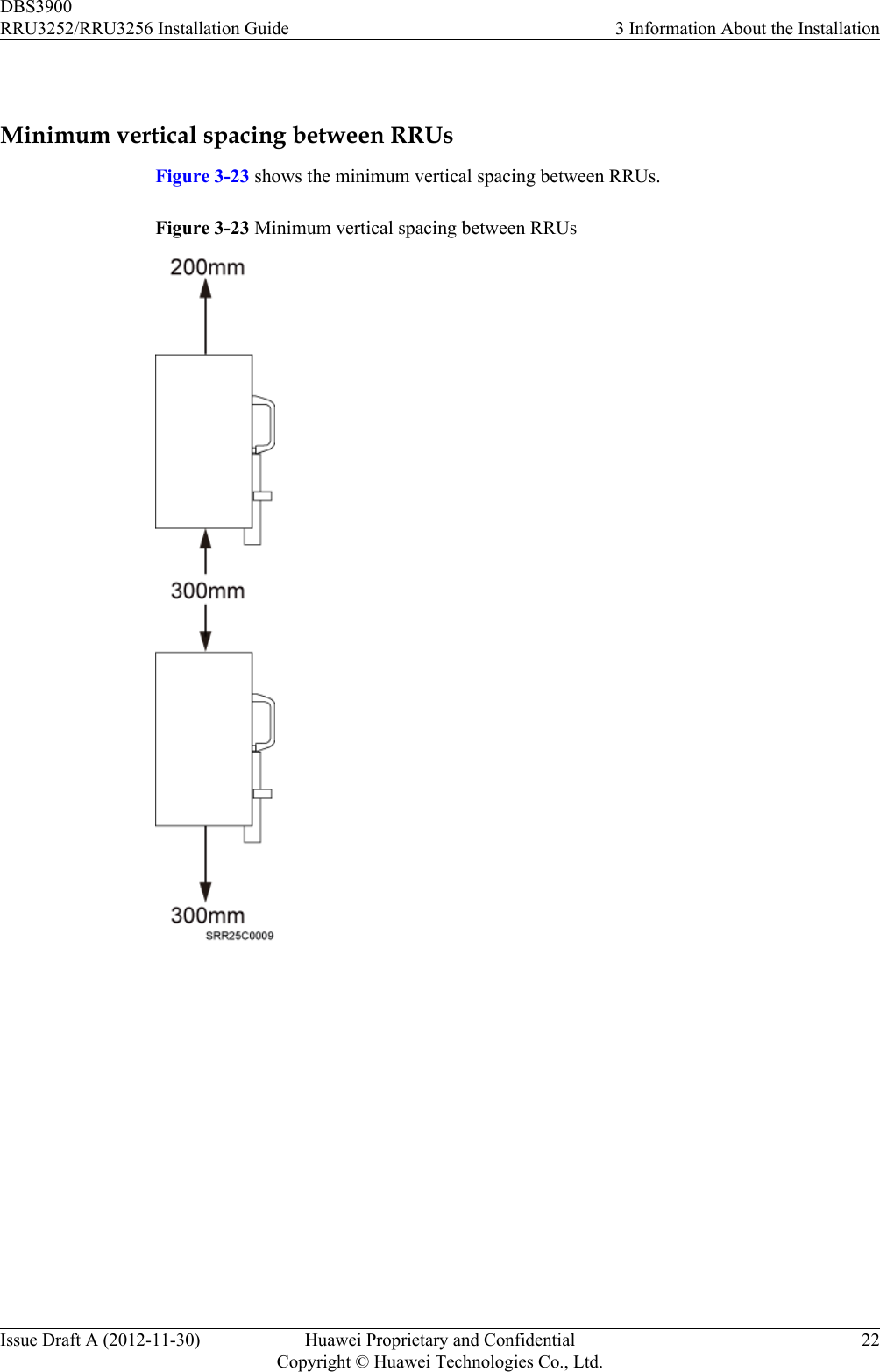  Minimum vertical spacing between RRUsFigure 3-23 shows the minimum vertical spacing between RRUs.Figure 3-23 Minimum vertical spacing between RRUsDBS3900RRU3252/RRU3256 Installation Guide 3 Information About the InstallationIssue Draft A (2012-11-30) Huawei Proprietary and ConfidentialCopyright © Huawei Technologies Co., Ltd.22