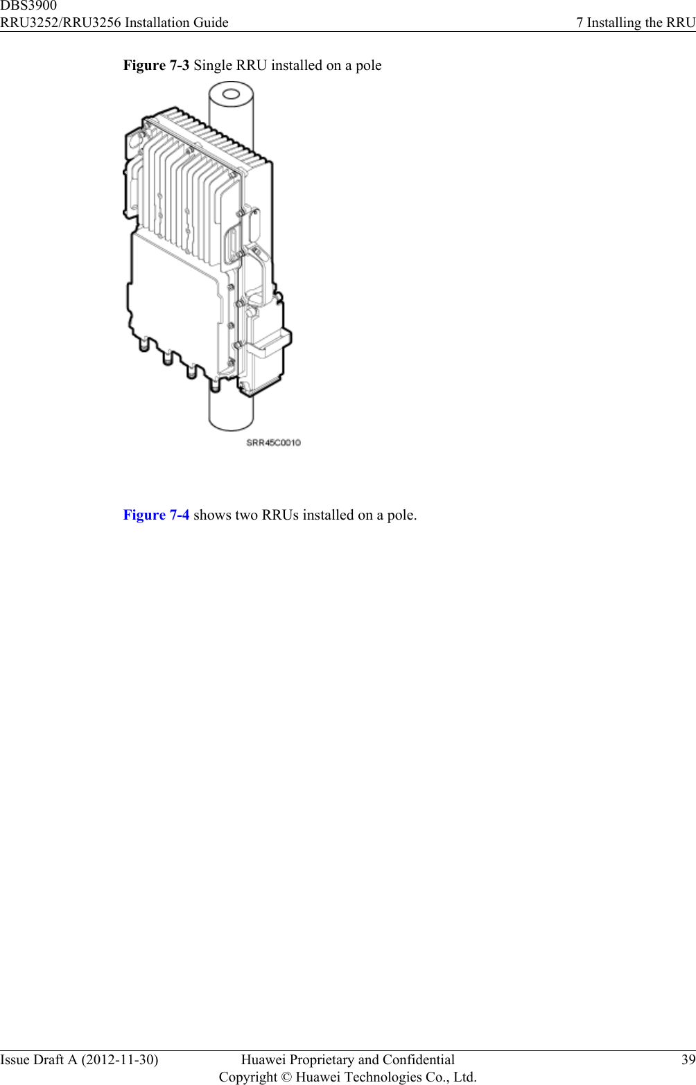 Figure 7-3 Single RRU installed on a pole Figure 7-4 shows two RRUs installed on a pole.DBS3900RRU3252/RRU3256 Installation Guide 7 Installing the RRUIssue Draft A (2012-11-30) Huawei Proprietary and ConfidentialCopyright © Huawei Technologies Co., Ltd.39