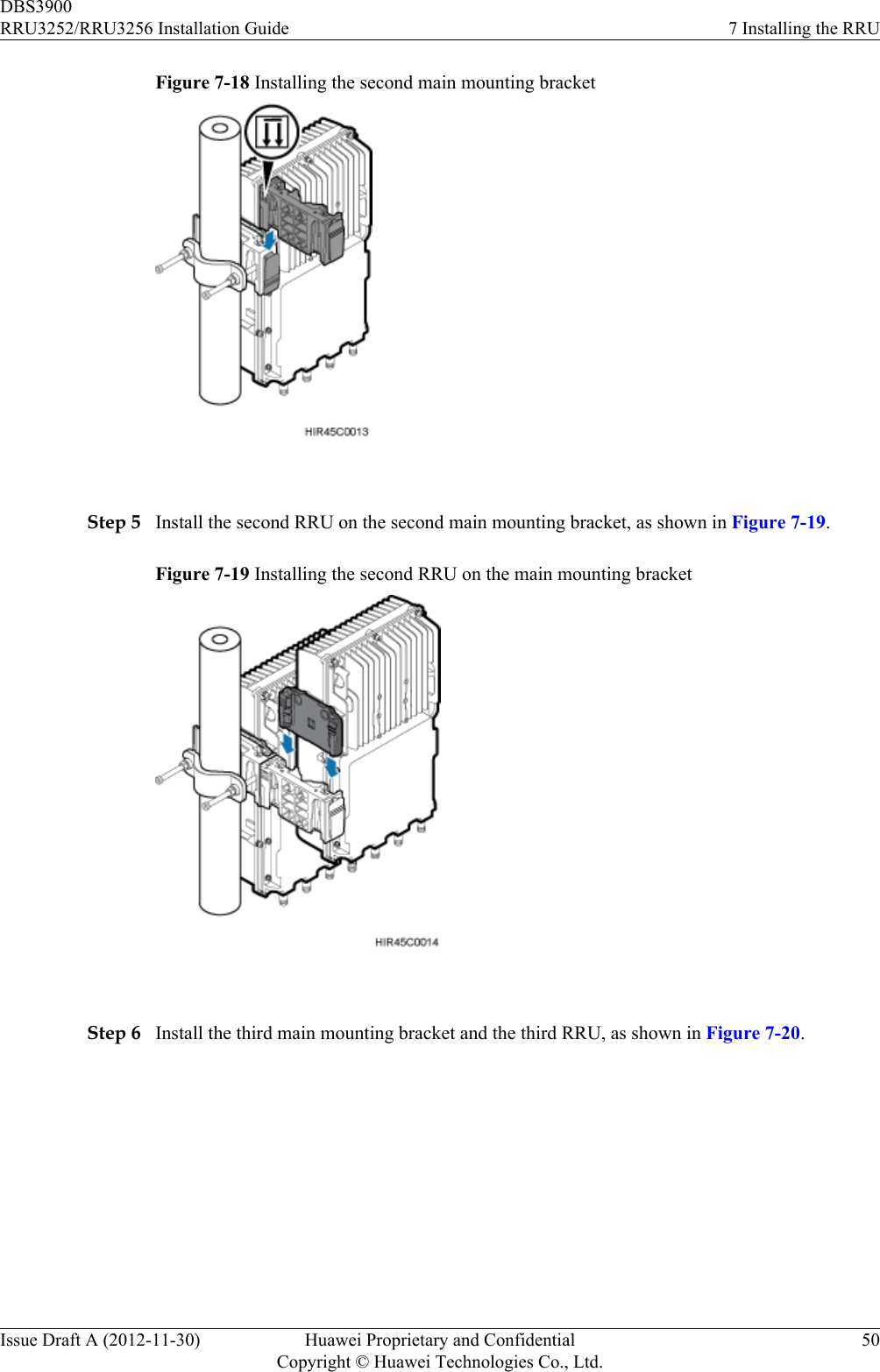 Figure 7-18 Installing the second main mounting bracket Step 5 Install the second RRU on the second main mounting bracket, as shown in Figure 7-19.Figure 7-19 Installing the second RRU on the main mounting bracket Step 6 Install the third main mounting bracket and the third RRU, as shown in Figure 7-20.DBS3900RRU3252/RRU3256 Installation Guide 7 Installing the RRUIssue Draft A (2012-11-30) Huawei Proprietary and ConfidentialCopyright © Huawei Technologies Co., Ltd.50