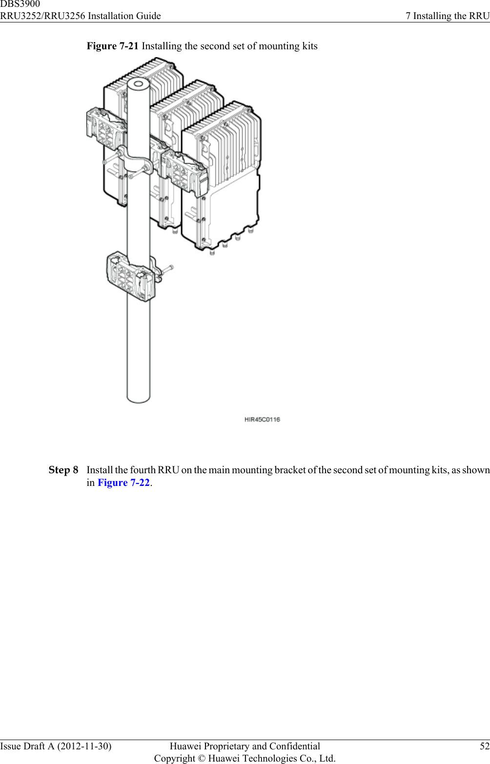 Figure 7-21 Installing the second set of mounting kits Step 8 Install the fourth RRU on the main mounting bracket of the second set of mounting kits, as shownin Figure 7-22.DBS3900RRU3252/RRU3256 Installation Guide 7 Installing the RRUIssue Draft A (2012-11-30) Huawei Proprietary and ConfidentialCopyright © Huawei Technologies Co., Ltd.52