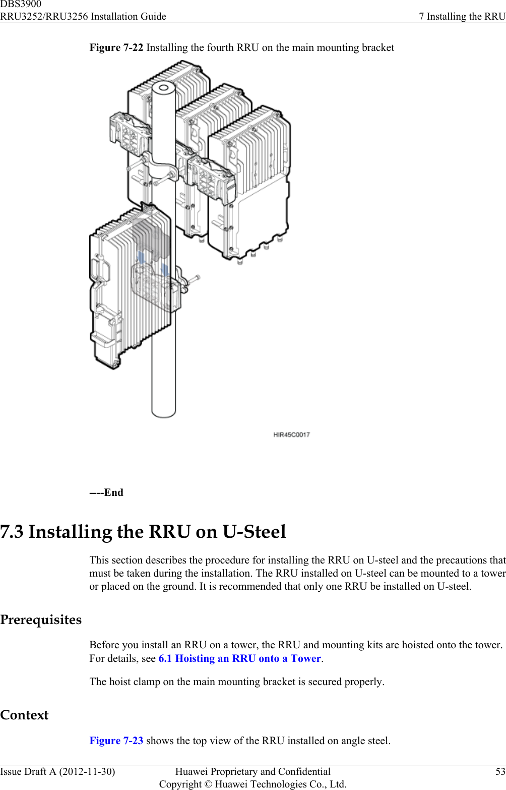 Figure 7-22 Installing the fourth RRU on the main mounting bracket ----End7.3 Installing the RRU on U-SteelThis section describes the procedure for installing the RRU on U-steel and the precautions thatmust be taken during the installation. The RRU installed on U-steel can be mounted to a toweror placed on the ground. It is recommended that only one RRU be installed on U-steel.PrerequisitesBefore you install an RRU on a tower, the RRU and mounting kits are hoisted onto the tower.For details, see 6.1 Hoisting an RRU onto a Tower.The hoist clamp on the main mounting bracket is secured properly.ContextFigure 7-23 shows the top view of the RRU installed on angle steel.DBS3900RRU3252/RRU3256 Installation Guide 7 Installing the RRUIssue Draft A (2012-11-30) Huawei Proprietary and ConfidentialCopyright © Huawei Technologies Co., Ltd.53