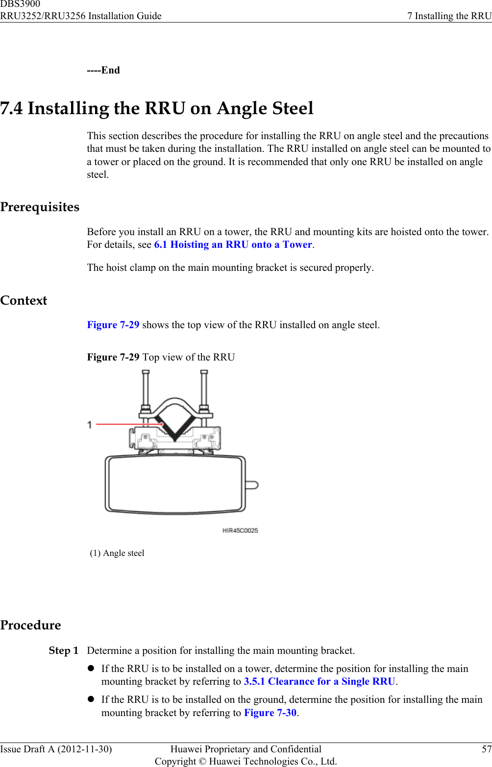  ----End7.4 Installing the RRU on Angle SteelThis section describes the procedure for installing the RRU on angle steel and the precautionsthat must be taken during the installation. The RRU installed on angle steel can be mounted toa tower or placed on the ground. It is recommended that only one RRU be installed on anglesteel.PrerequisitesBefore you install an RRU on a tower, the RRU and mounting kits are hoisted onto the tower.For details, see 6.1 Hoisting an RRU onto a Tower.The hoist clamp on the main mounting bracket is secured properly.ContextFigure 7-29 shows the top view of the RRU installed on angle steel.Figure 7-29 Top view of the RRU(1) Angle steel ProcedureStep 1 Determine a position for installing the main mounting bracket.lIf the RRU is to be installed on a tower, determine the position for installing the mainmounting bracket by referring to 3.5.1 Clearance for a Single RRU.lIf the RRU is to be installed on the ground, determine the position for installing the mainmounting bracket by referring to Figure 7-30.DBS3900RRU3252/RRU3256 Installation Guide 7 Installing the RRUIssue Draft A (2012-11-30) Huawei Proprietary and ConfidentialCopyright © Huawei Technologies Co., Ltd.57