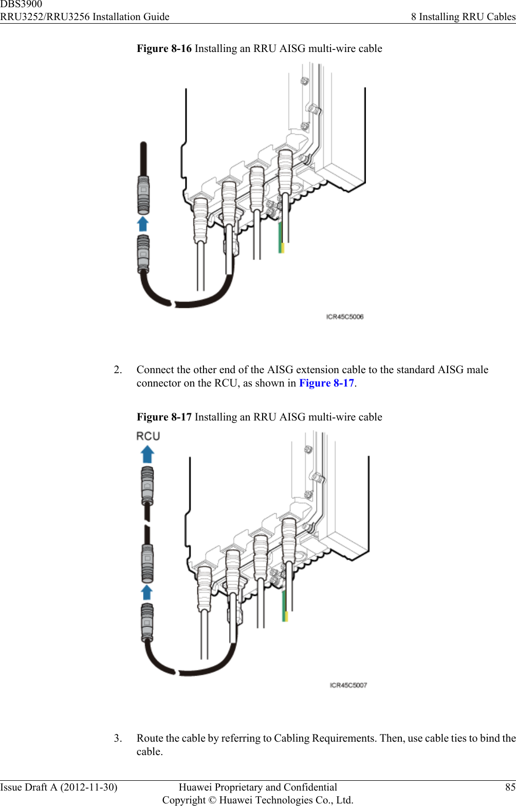 Figure 8-16 Installing an RRU AISG multi-wire cable 2. Connect the other end of the AISG extension cable to the standard AISG maleconnector on the RCU, as shown in Figure 8-17.Figure 8-17 Installing an RRU AISG multi-wire cable 3. Route the cable by referring to Cabling Requirements. Then, use cable ties to bind thecable.DBS3900RRU3252/RRU3256 Installation Guide 8 Installing RRU CablesIssue Draft A (2012-11-30) Huawei Proprietary and ConfidentialCopyright © Huawei Technologies Co., Ltd.85