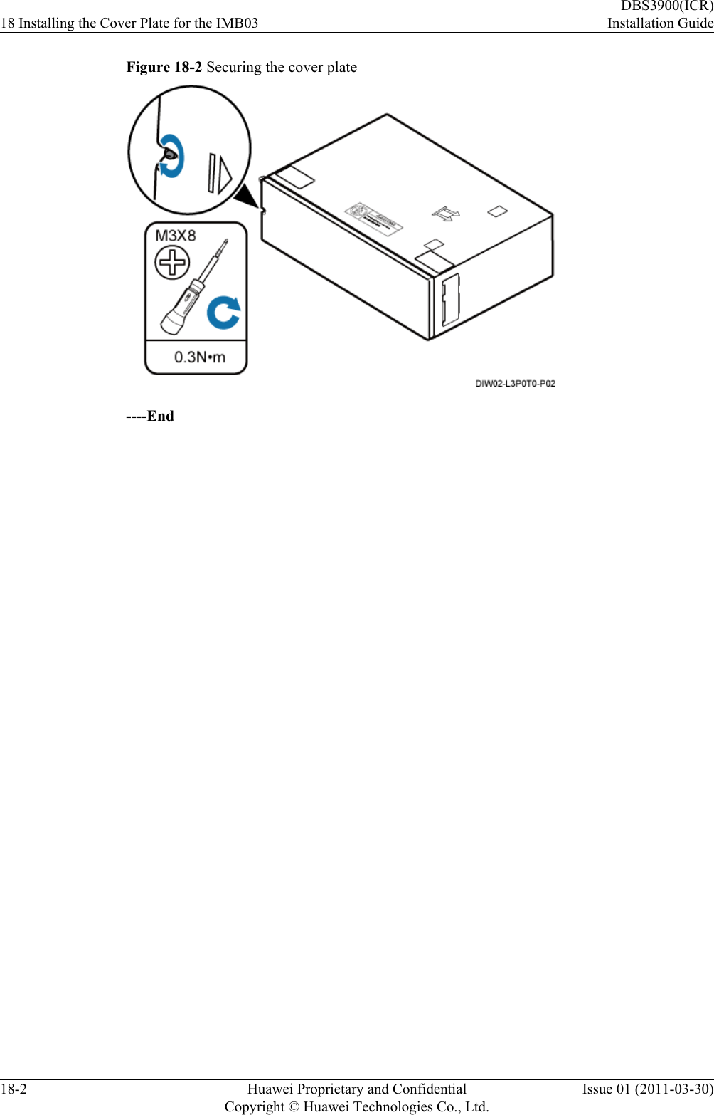 Figure 18-2 Securing the cover plate----End18 Installing the Cover Plate for the IMB03DBS3900(ICR)Installation Guide18-2 Huawei Proprietary and ConfidentialCopyright © Huawei Technologies Co., Ltd.Issue 01 (2011-03-30)