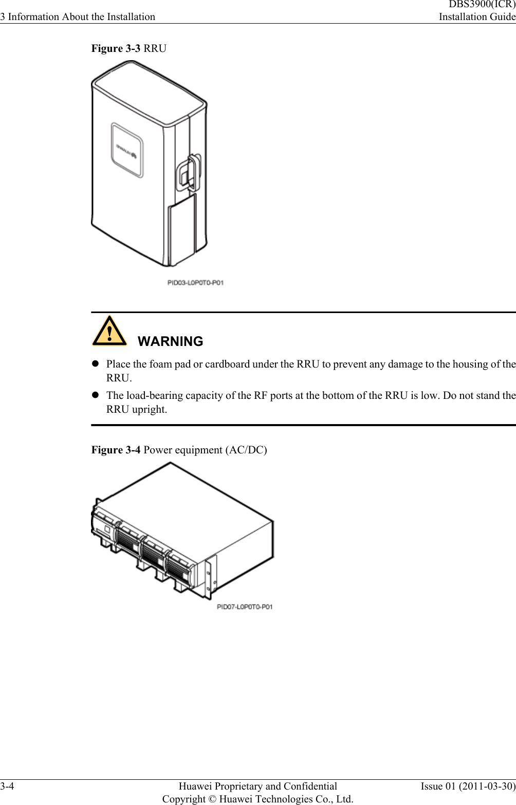 Figure 3-3 RRUWARNINGlPlace the foam pad or cardboard under the RRU to prevent any damage to the housing of theRRU.lThe load-bearing capacity of the RF ports at the bottom of the RRU is low. Do not stand theRRU upright.Figure 3-4 Power equipment (AC/DC)3 Information About the InstallationDBS3900(ICR)Installation Guide3-4 Huawei Proprietary and ConfidentialCopyright © Huawei Technologies Co., Ltd.Issue 01 (2011-03-30)