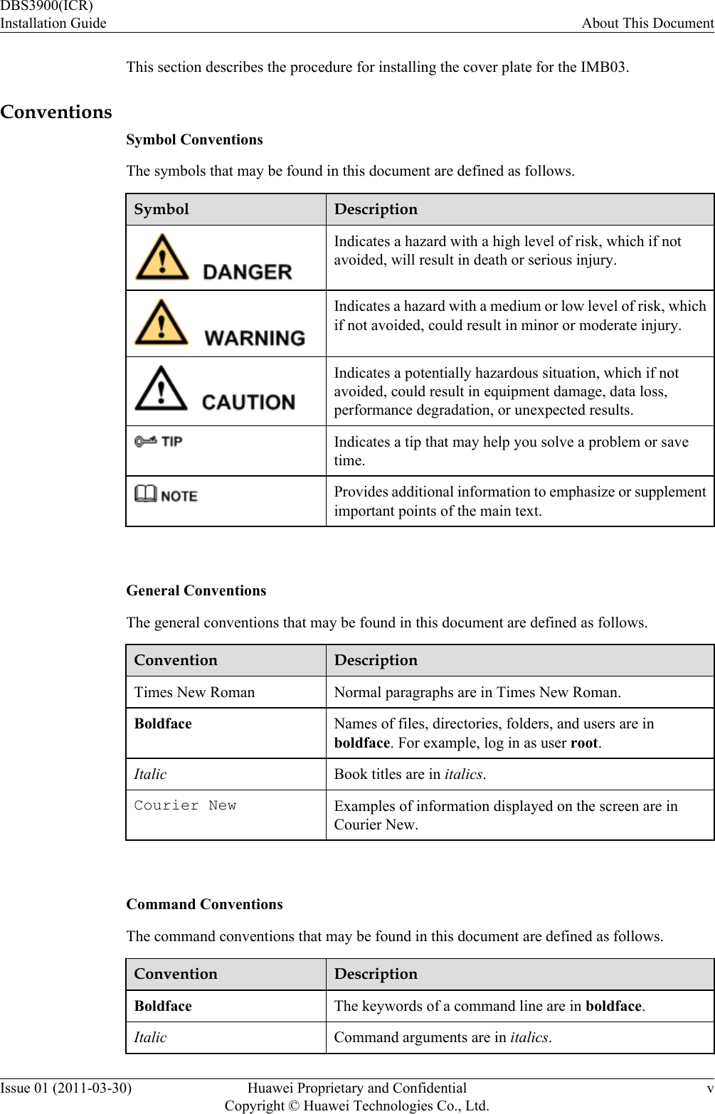 This section describes the procedure for installing the cover plate for the IMB03.ConventionsSymbol ConventionsThe symbols that may be found in this document are defined as follows.Symbol DescriptionIndicates a hazard with a high level of risk, which if notavoided, will result in death or serious injury.Indicates a hazard with a medium or low level of risk, whichif not avoided, could result in minor or moderate injury.Indicates a potentially hazardous situation, which if notavoided, could result in equipment damage, data loss,performance degradation, or unexpected results.Indicates a tip that may help you solve a problem or savetime.Provides additional information to emphasize or supplementimportant points of the main text. General ConventionsThe general conventions that may be found in this document are defined as follows.Convention DescriptionTimes New Roman Normal paragraphs are in Times New Roman.Boldface Names of files, directories, folders, and users are inboldface. For example, log in as user root.Italic Book titles are in italics.Courier New Examples of information displayed on the screen are inCourier New. Command ConventionsThe command conventions that may be found in this document are defined as follows.Convention DescriptionBoldface The keywords of a command line are in boldface.Italic Command arguments are in italics.DBS3900(ICR)Installation Guide About This DocumentIssue 01 (2011-03-30) Huawei Proprietary and ConfidentialCopyright © Huawei Technologies Co., Ltd.v