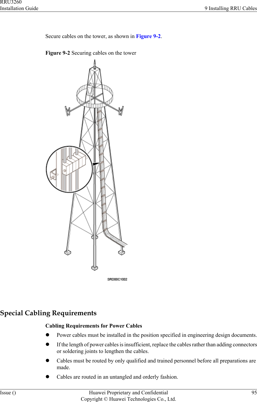  Secure cables on the tower, as shown in Figure 9-2.Figure 9-2 Securing cables on the tower Special Cabling RequirementsCabling Requirements for Power CableslPower cables must be installed in the position specified in engineering design documents.lIf the length of power cables is insufficient, replace the cables rather than adding connectorsor soldering joints to lengthen the cables.lCables must be routed by only qualified and trained personnel before all preparations aremade.lCables are routed in an untangled and orderly fashion.RRU3260Installation Guide 9 Installing RRU CablesIssue () Huawei Proprietary and ConfidentialCopyright © Huawei Technologies Co., Ltd.95