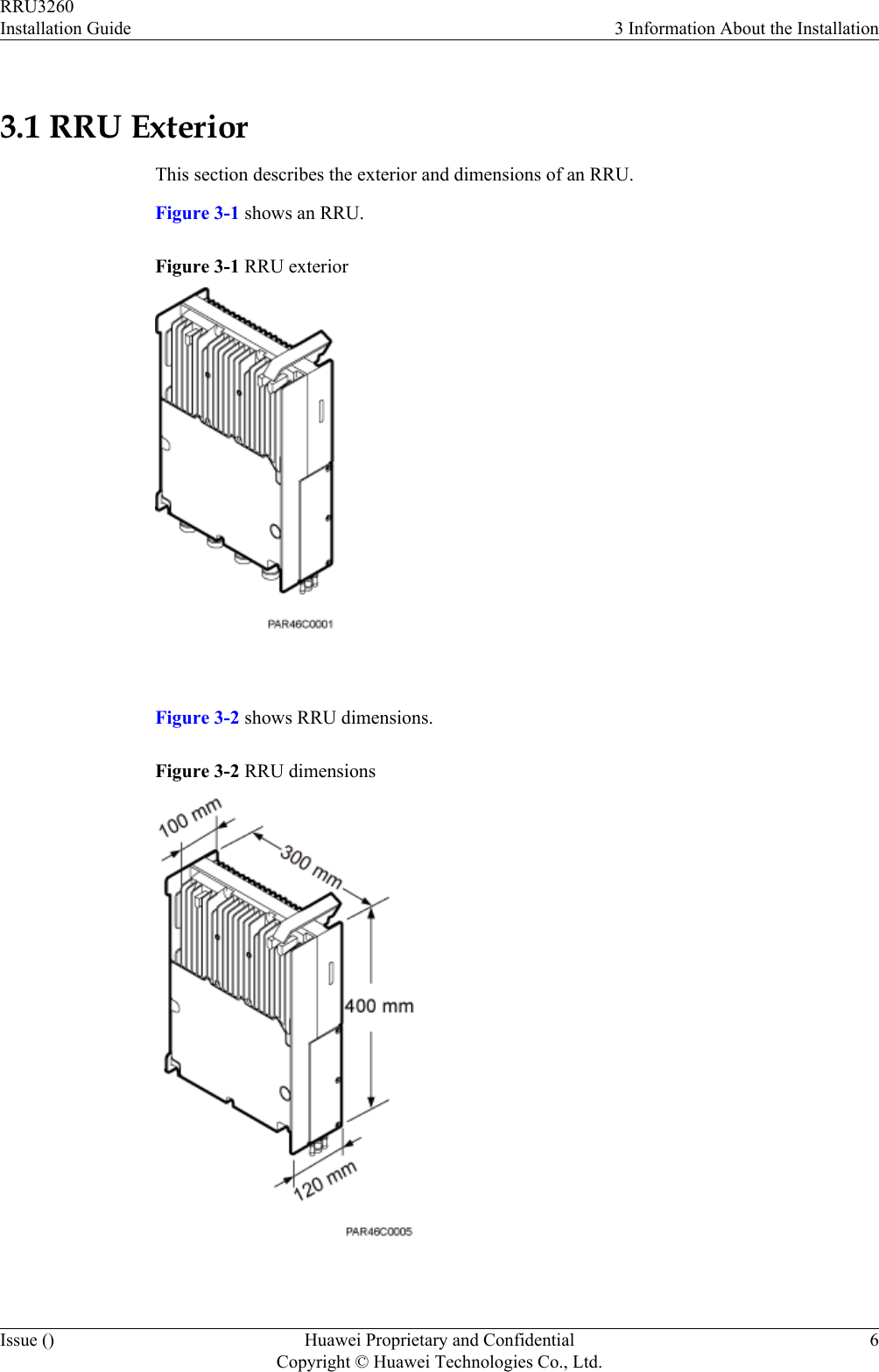 3.1 RRU ExteriorThis section describes the exterior and dimensions of an RRU.Figure 3-1 shows an RRU.Figure 3-1 RRU exterior Figure 3-2 shows RRU dimensions.Figure 3-2 RRU dimensions RRU3260Installation Guide 3 Information About the InstallationIssue () Huawei Proprietary and ConfidentialCopyright © Huawei Technologies Co., Ltd.6