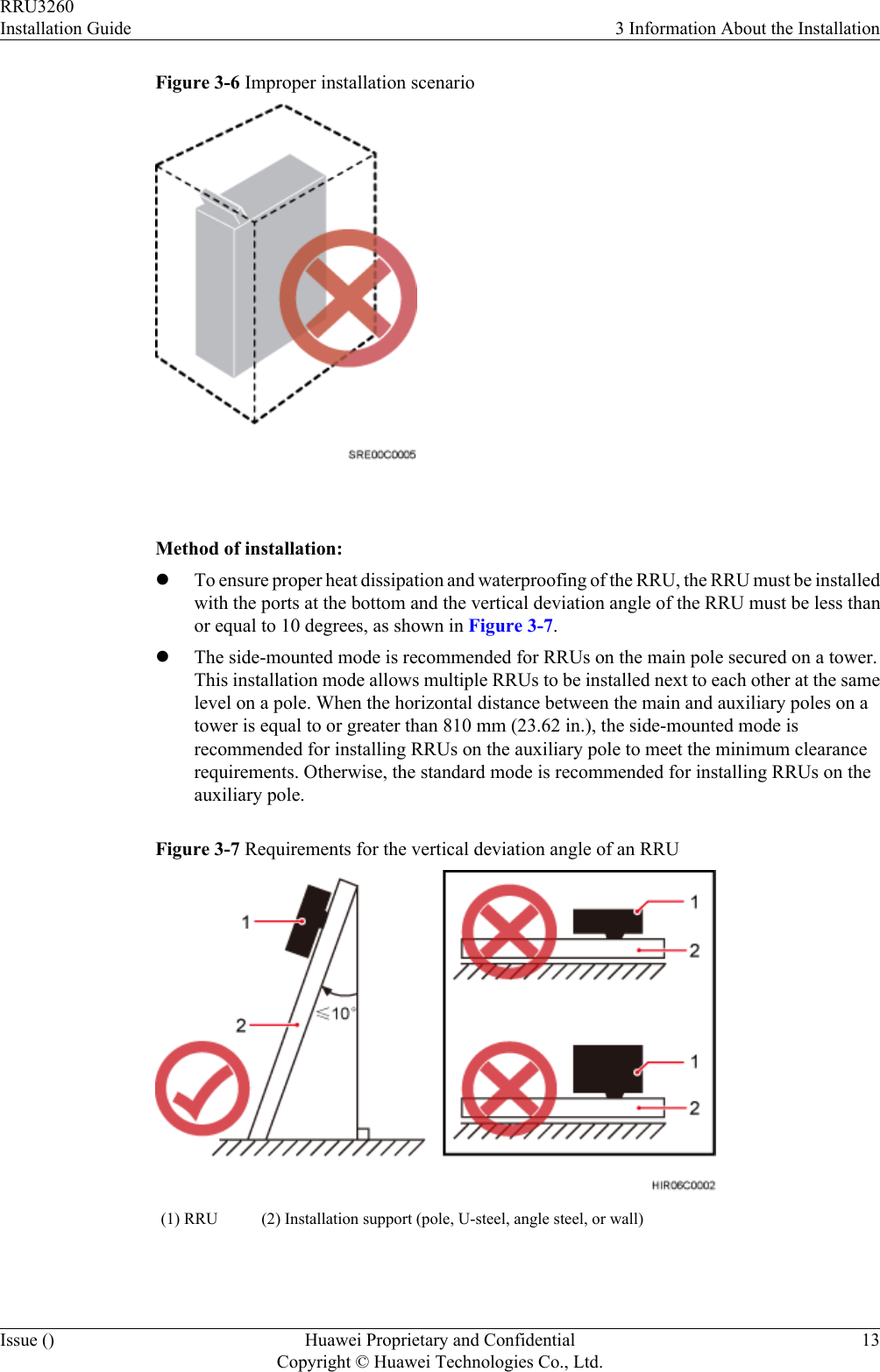 Figure 3-6 Improper installation scenario Method of installation:lTo ensure proper heat dissipation and waterproofing of the RRU, the RRU must be installedwith the ports at the bottom and the vertical deviation angle of the RRU must be less thanor equal to 10 degrees, as shown in Figure 3-7.lThe side-mounted mode is recommended for RRUs on the main pole secured on a tower.This installation mode allows multiple RRUs to be installed next to each other at the samelevel on a pole. When the horizontal distance between the main and auxiliary poles on atower is equal to or greater than 810 mm (23.62 in.), the side-mounted mode isrecommended for installing RRUs on the auxiliary pole to meet the minimum clearancerequirements. Otherwise, the standard mode is recommended for installing RRUs on theauxiliary pole.Figure 3-7 Requirements for the vertical deviation angle of an RRU(1) RRU (2) Installation support (pole, U-steel, angle steel, or wall) RRU3260Installation Guide 3 Information About the InstallationIssue () Huawei Proprietary and ConfidentialCopyright © Huawei Technologies Co., Ltd.13