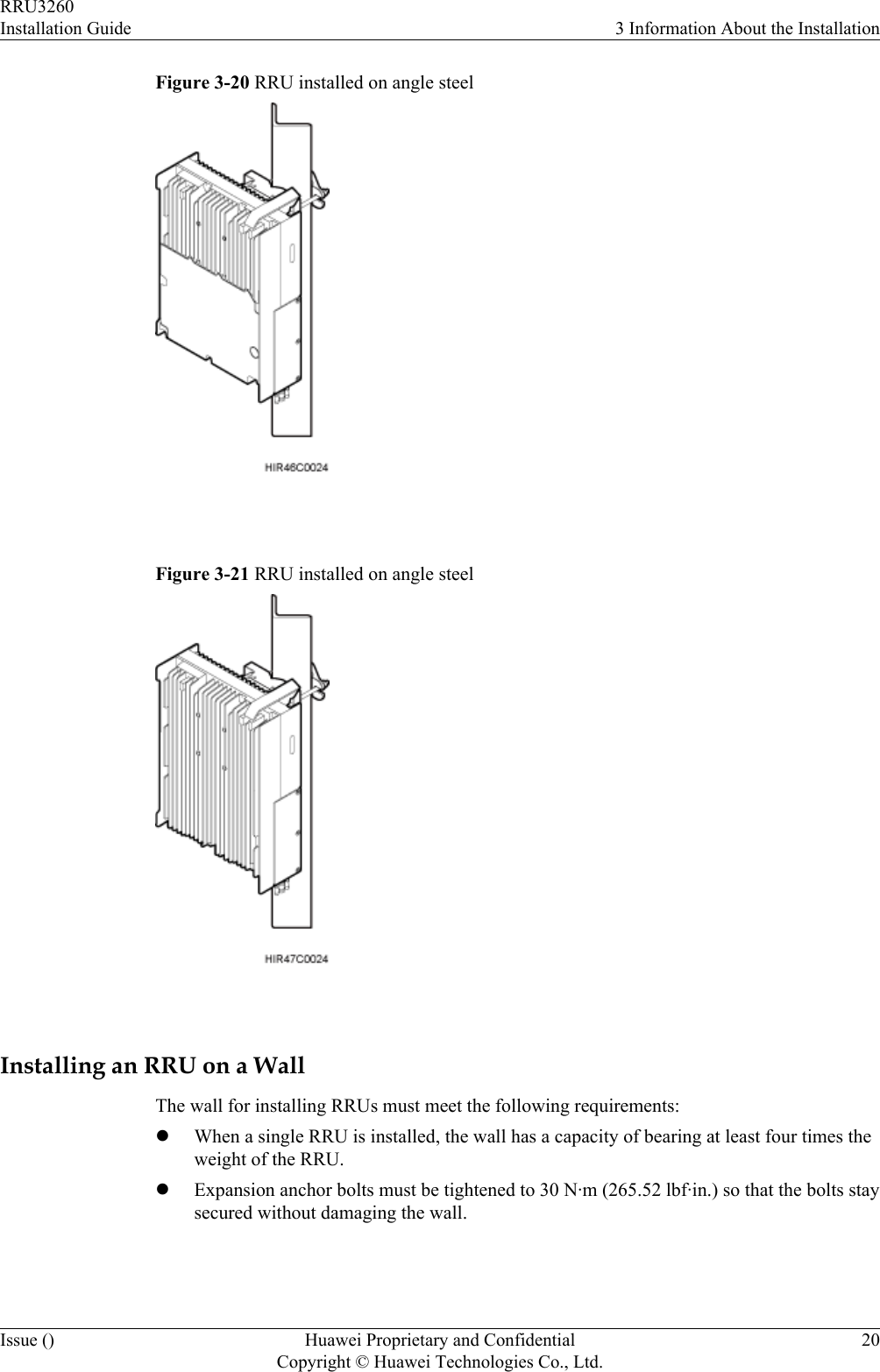 Figure 3-20 RRU installed on angle steel Figure 3-21 RRU installed on angle steel Installing an RRU on a WallThe wall for installing RRUs must meet the following requirements:lWhen a single RRU is installed, the wall has a capacity of bearing at least four times theweight of the RRU.lExpansion anchor bolts must be tightened to 30 N·m (265.52 lbf·in.) so that the bolts staysecured without damaging the wall.RRU3260Installation Guide 3 Information About the InstallationIssue () Huawei Proprietary and ConfidentialCopyright © Huawei Technologies Co., Ltd.20