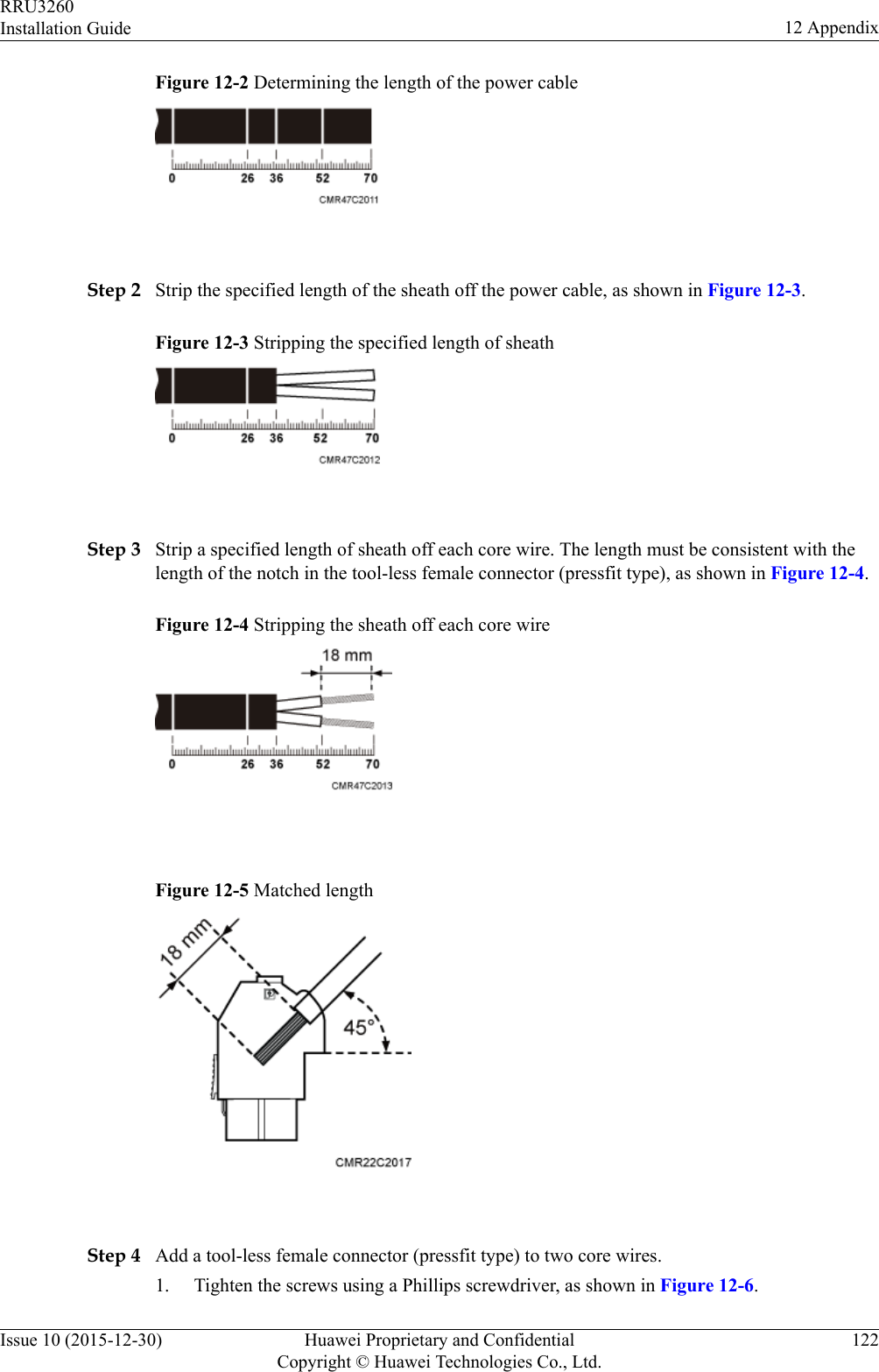 Figure 12-2 Determining the length of the power cable Step 2 Strip the specified length of the sheath off the power cable, as shown in Figure 12-3.Figure 12-3 Stripping the specified length of sheath Step 3 Strip a specified length of sheath off each core wire. The length must be consistent with thelength of the notch in the tool-less female connector (pressfit type), as shown in Figure 12-4.Figure 12-4 Stripping the sheath off each core wire Figure 12-5 Matched length Step 4 Add a tool-less female connector (pressfit type) to two core wires.1. Tighten the screws using a Phillips screwdriver, as shown in Figure 12-6.RRU3260Installation Guide 12 AppendixIssue 10 (2015-12-30) Huawei Proprietary and ConfidentialCopyright © Huawei Technologies Co., Ltd.122