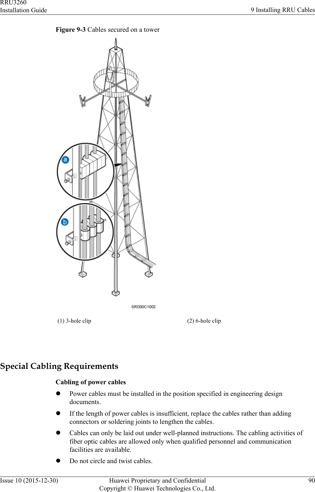Figure 9-3 Cables secured on a tower(1) 3-hole clip (2) 6-hole clip Special Cabling RequirementsCabling of power cableslPower cables must be installed in the position specified in engineering designdocuments.lIf the length of power cables is insufficient, replace the cables rather than addingconnectors or soldering joints to lengthen the cables.lCables can only be laid out under well-planned instructions. The cabling activities offiber optic cables are allowed only when qualified personnel and communicationfacilities are available.lDo not circle and twist cables.RRU3260Installation Guide 9 Installing RRU CablesIssue 10 (2015-12-30) Huawei Proprietary and ConfidentialCopyright © Huawei Technologies Co., Ltd.90