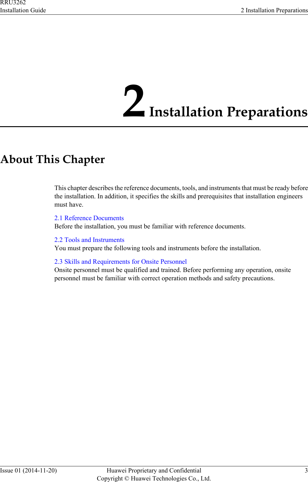 2 Installation PreparationsAbout This ChapterThis chapter describes the reference documents, tools, and instruments that must be ready beforethe installation. In addition, it specifies the skills and prerequisites that installation engineersmust have.2.1 Reference DocumentsBefore the installation, you must be familiar with reference documents.2.2 Tools and InstrumentsYou must prepare the following tools and instruments before the installation.2.3 Skills and Requirements for Onsite PersonnelOnsite personnel must be qualified and trained. Before performing any operation, onsitepersonnel must be familiar with correct operation methods and safety precautions.RRU3262Installation Guide 2 Installation PreparationsIssue 01 (2014-11-20) Huawei Proprietary and ConfidentialCopyright © Huawei Technologies Co., Ltd.3