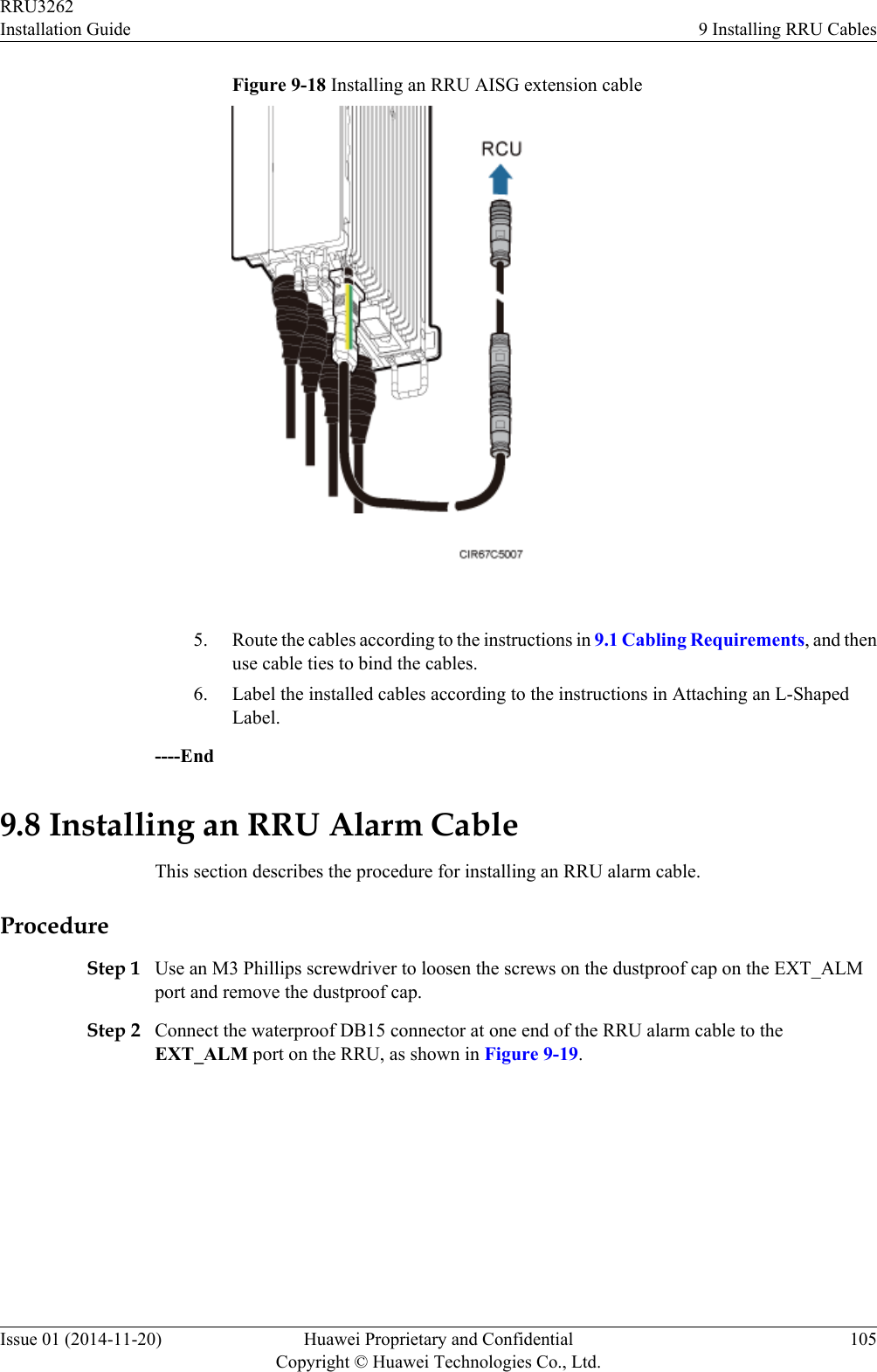 Figure 9-18 Installing an RRU AISG extension cable 5. Route the cables according to the instructions in 9.1 Cabling Requirements, and thenuse cable ties to bind the cables.6. Label the installed cables according to the instructions in Attaching an L-ShapedLabel.----End9.8 Installing an RRU Alarm CableThis section describes the procedure for installing an RRU alarm cable.ProcedureStep 1 Use an M3 Phillips screwdriver to loosen the screws on the dustproof cap on the EXT_ALMport and remove the dustproof cap.Step 2 Connect the waterproof DB15 connector at one end of the RRU alarm cable to theEXT_ALM port on the RRU, as shown in Figure 9-19.RRU3262Installation Guide 9 Installing RRU CablesIssue 01 (2014-11-20) Huawei Proprietary and ConfidentialCopyright © Huawei Technologies Co., Ltd.105