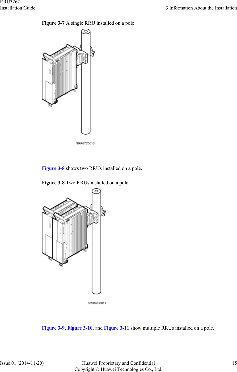 Figure 3-7 A single RRU installed on a pole Figure 3-8 shows two RRUs installed on a pole.Figure 3-8 Two RRUs installed on a pole Figure 3-9, Figure 3-10, and Figure 3-11 show multiple RRUs installed on a pole.RRU3262Installation Guide 3 Information About the InstallationIssue 01 (2014-11-20) Huawei Proprietary and ConfidentialCopyright © Huawei Technologies Co., Ltd.15