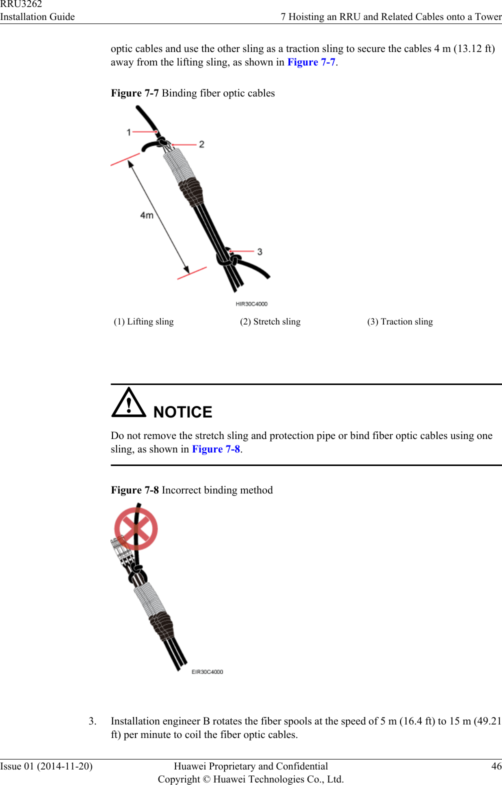 optic cables and use the other sling as a traction sling to secure the cables 4 m (13.12 ft)away from the lifting sling, as shown in Figure 7-7.Figure 7-7 Binding fiber optic cables(1) Lifting sling (2) Stretch sling (3) Traction sling NOTICEDo not remove the stretch sling and protection pipe or bind fiber optic cables using onesling, as shown in Figure 7-8.Figure 7-8 Incorrect binding method 3. Installation engineer B rotates the fiber spools at the speed of 5 m (16.4 ft) to 15 m (49.21ft) per minute to coil the fiber optic cables.RRU3262Installation Guide 7 Hoisting an RRU and Related Cables onto a TowerIssue 01 (2014-11-20) Huawei Proprietary and ConfidentialCopyright © Huawei Technologies Co., Ltd.46