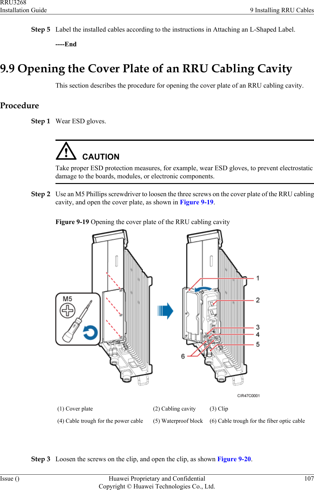 Step 5 Label the installed cables according to the instructions in Attaching an L-Shaped Label.----End9.9 Opening the Cover Plate of an RRU Cabling CavityThis section describes the procedure for opening the cover plate of an RRU cabling cavity.ProcedureStep 1 Wear ESD gloves.CAUTIONTake proper ESD protection measures, for example, wear ESD gloves, to prevent electrostaticdamage to the boards, modules, or electronic components.Step 2 Use an M5 Phillips screwdriver to loosen the three screws on the cover plate of the RRU cablingcavity, and open the cover plate, as shown in Figure 9-19.Figure 9-19 Opening the cover plate of the RRU cabling cavity(1) Cover plate (2) Cabling cavity (3) Clip(4) Cable trough for the power cable (5) Waterproof block (6) Cable trough for the fiber optic cable Step 3 Loosen the screws on the clip, and open the clip, as shown Figure 9-20.RRU3268Installation Guide 9 Installing RRU CablesIssue () Huawei Proprietary and ConfidentialCopyright © Huawei Technologies Co., Ltd.107
