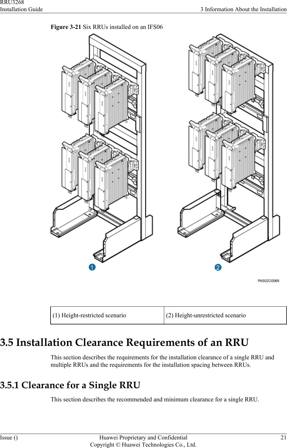 Figure 3-21 Six RRUs installed on an IFS06 (1) Height-restricted scenario (2) Height-unrestricted scenario3.5 Installation Clearance Requirements of an RRUThis section describes the requirements for the installation clearance of a single RRU andmultiple RRUs and the requirements for the installation spacing between RRUs.3.5.1 Clearance for a Single RRUThis section describes the recommended and minimum clearance for a single RRU.RRU3268Installation Guide 3 Information About the InstallationIssue () Huawei Proprietary and ConfidentialCopyright © Huawei Technologies Co., Ltd.21