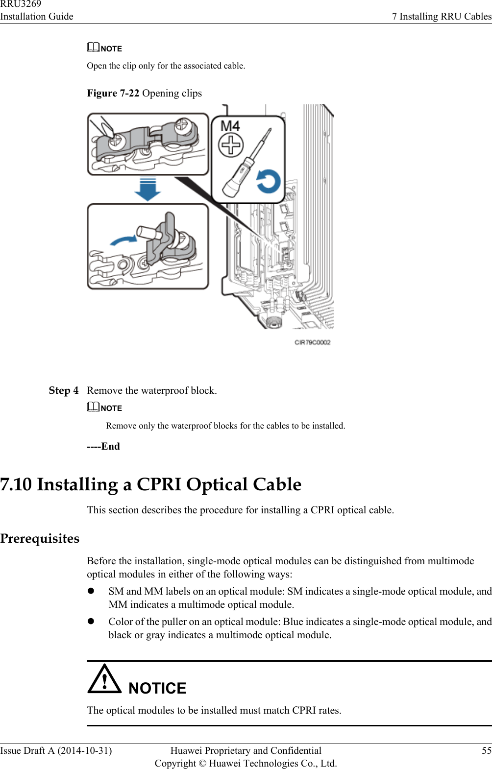 NOTEOpen the clip only for the associated cable.Figure 7-22 Opening clips Step 4 Remove the waterproof block.NOTERemove only the waterproof blocks for the cables to be installed.----End7.10 Installing a CPRI Optical CableThis section describes the procedure for installing a CPRI optical cable.PrerequisitesBefore the installation, single-mode optical modules can be distinguished from multimodeoptical modules in either of the following ways:lSM and MM labels on an optical module: SM indicates a single-mode optical module, andMM indicates a multimode optical module.lColor of the puller on an optical module: Blue indicates a single-mode optical module, andblack or gray indicates a multimode optical module.NOTICEThe optical modules to be installed must match CPRI rates.RRU3269Installation Guide 7 Installing RRU CablesIssue Draft A (2014-10-31) Huawei Proprietary and ConfidentialCopyright © Huawei Technologies Co., Ltd.55