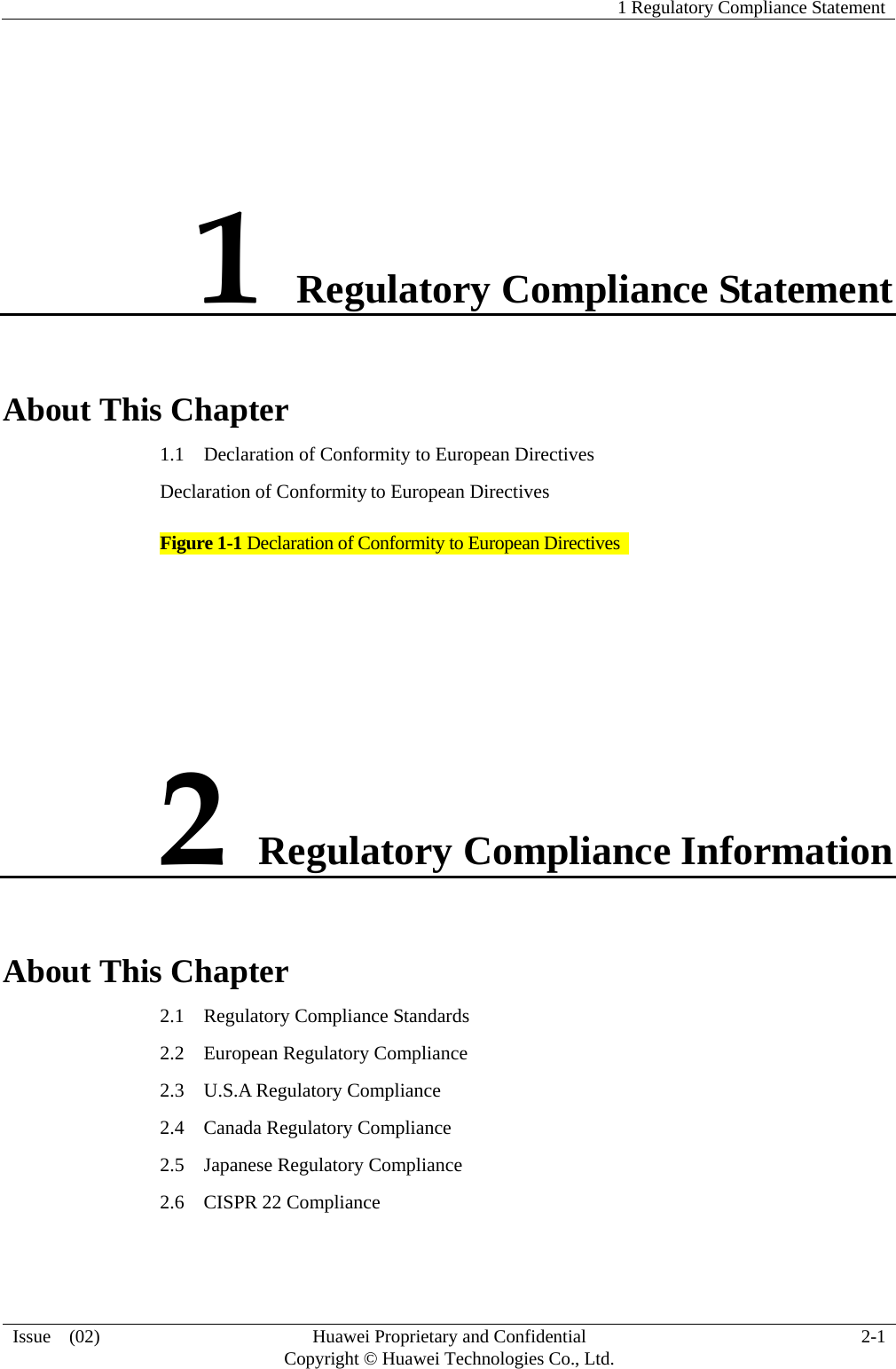   1 Regulatory Compliance Statement   Issue  (02)  Huawei Proprietary and Confidential     Copyright © Huawei Technologies Co., Ltd.  2-1  1 Regulatory Compliance Statement About This Chapter 1.1    Declaration of Conformity to European Directives Declaration of Conformity to European Directives Figure 1-1 Declaration of Conformity to European Directives    2 Regulatory Compliance Information About This Chapter 2.1    Regulatory Compliance Standards 2.2  European Regulatory Compliance 2.3  U.S.A Regulatory Compliance 2.4  Canada Regulatory Compliance 2.5  Japanese Regulatory Compliance 2.6    CISPR 22 Compliance 