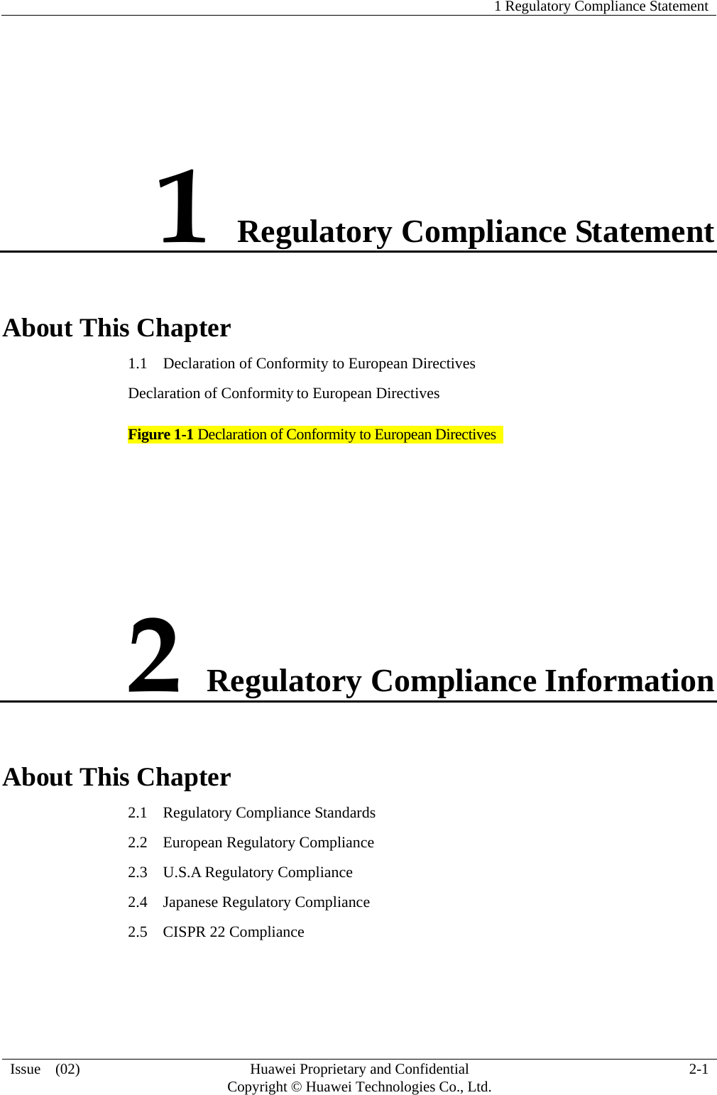   1 Regulatory Compliance Statement  Issue  (02)  Huawei Proprietary and Confidential     Copyright © Huawei Technologies Co., Ltd.  2-1  1 Regulatory Compliance Statement About This Chapter 1.1    Declaration of Conformity to European Directives Declaration of Conformity to European Directives Figure 1-1 Declaration of Conformity to European Directives    2 Regulatory Compliance Information About This Chapter 2.1    Regulatory Compliance Standards 2.2  European Regulatory Compliance 2.3  U.S.A Regulatory Compliance 2.4  Japanese Regulatory Compliance 2.5    CISPR 22 Compliance 