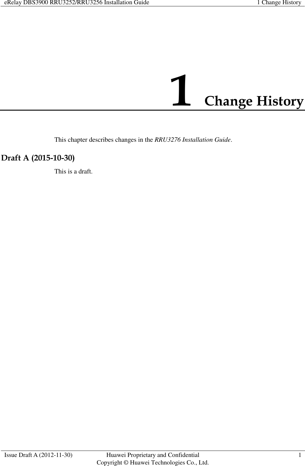 eRelay DBS3900 RRU3252/RRU3256 Installation Guide 1 Change History  Issue Draft A (2012-11-30) Huawei Proprietary and Confidential                                     Copyright © Huawei Technologies Co., Ltd. 1  1 Change History This chapter describes changes in the RRU3276 Installation Guide. Draft A (2015-10-30) This is a draft. 