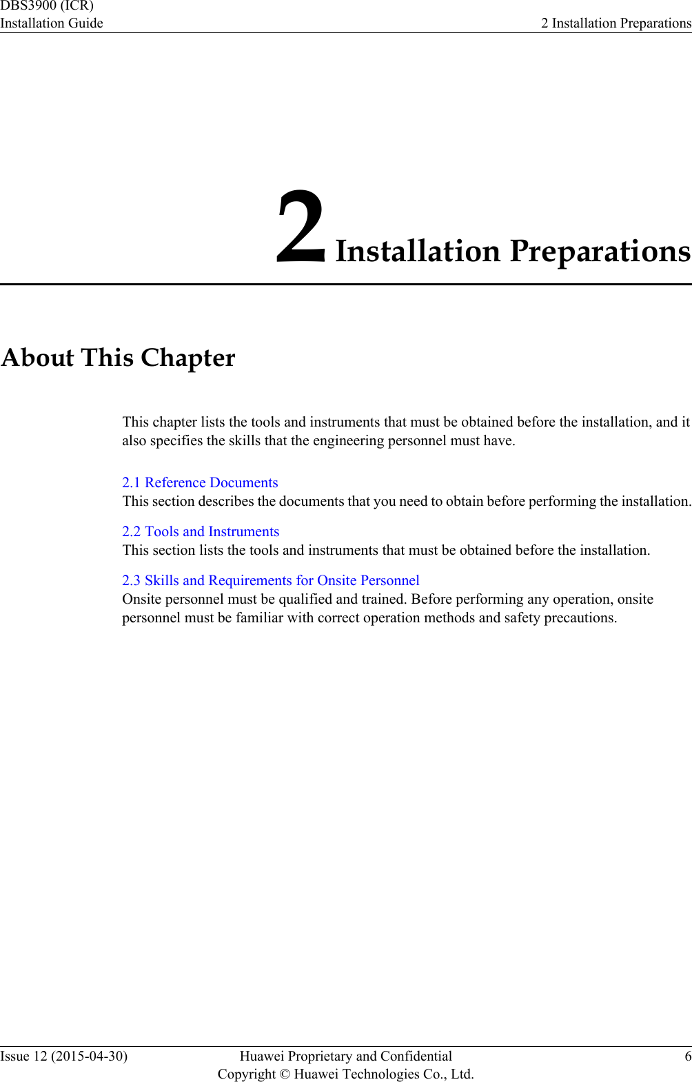 2 Installation PreparationsAbout This ChapterThis chapter lists the tools and instruments that must be obtained before the installation, and italso specifies the skills that the engineering personnel must have.2.1 Reference DocumentsThis section describes the documents that you need to obtain before performing the installation.2.2 Tools and InstrumentsThis section lists the tools and instruments that must be obtained before the installation.2.3 Skills and Requirements for Onsite PersonnelOnsite personnel must be qualified and trained. Before performing any operation, onsitepersonnel must be familiar with correct operation methods and safety precautions.DBS3900 (ICR)Installation Guide 2 Installation PreparationsIssue 12 (2015-04-30) Huawei Proprietary and ConfidentialCopyright © Huawei Technologies Co., Ltd.6