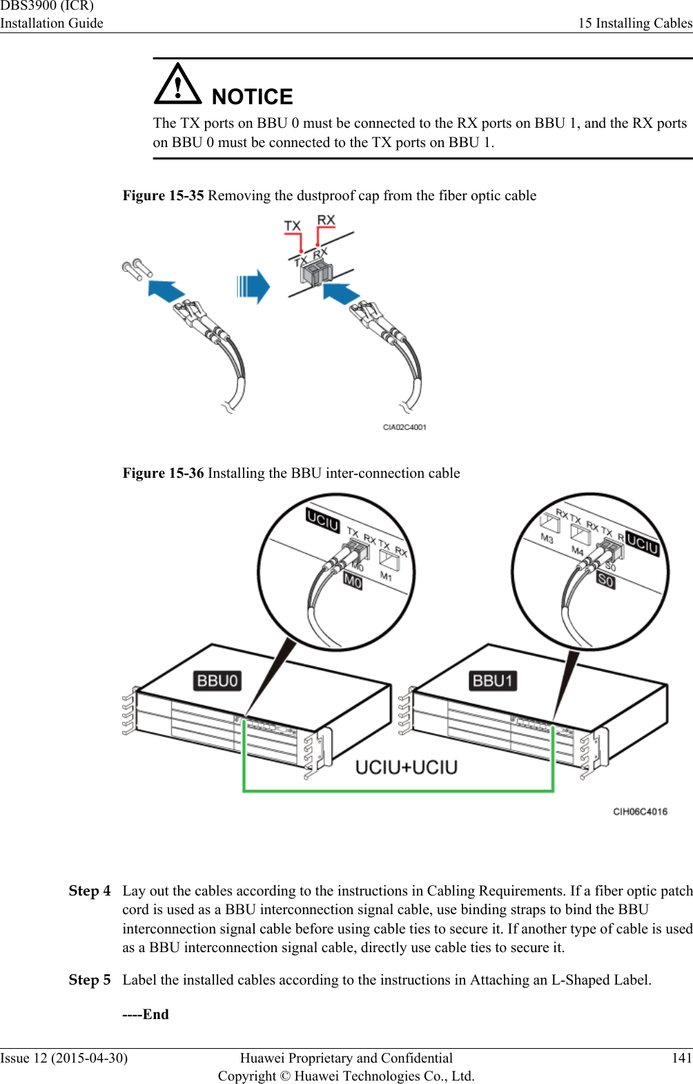 NOTICEThe TX ports on BBU 0 must be connected to the RX ports on BBU 1, and the RX portson BBU 0 must be connected to the TX ports on BBU 1.Figure 15-35 Removing the dustproof cap from the fiber optic cableFigure 15-36 Installing the BBU inter-connection cable Step 4 Lay out the cables according to the instructions in Cabling Requirements. If a fiber optic patchcord is used as a BBU interconnection signal cable, use binding straps to bind the BBUinterconnection signal cable before using cable ties to secure it. If another type of cable is usedas a BBU interconnection signal cable, directly use cable ties to secure it.Step 5 Label the installed cables according to the instructions in Attaching an L-Shaped Label.----EndDBS3900 (ICR)Installation Guide 15 Installing CablesIssue 12 (2015-04-30) Huawei Proprietary and ConfidentialCopyright © Huawei Technologies Co., Ltd.141