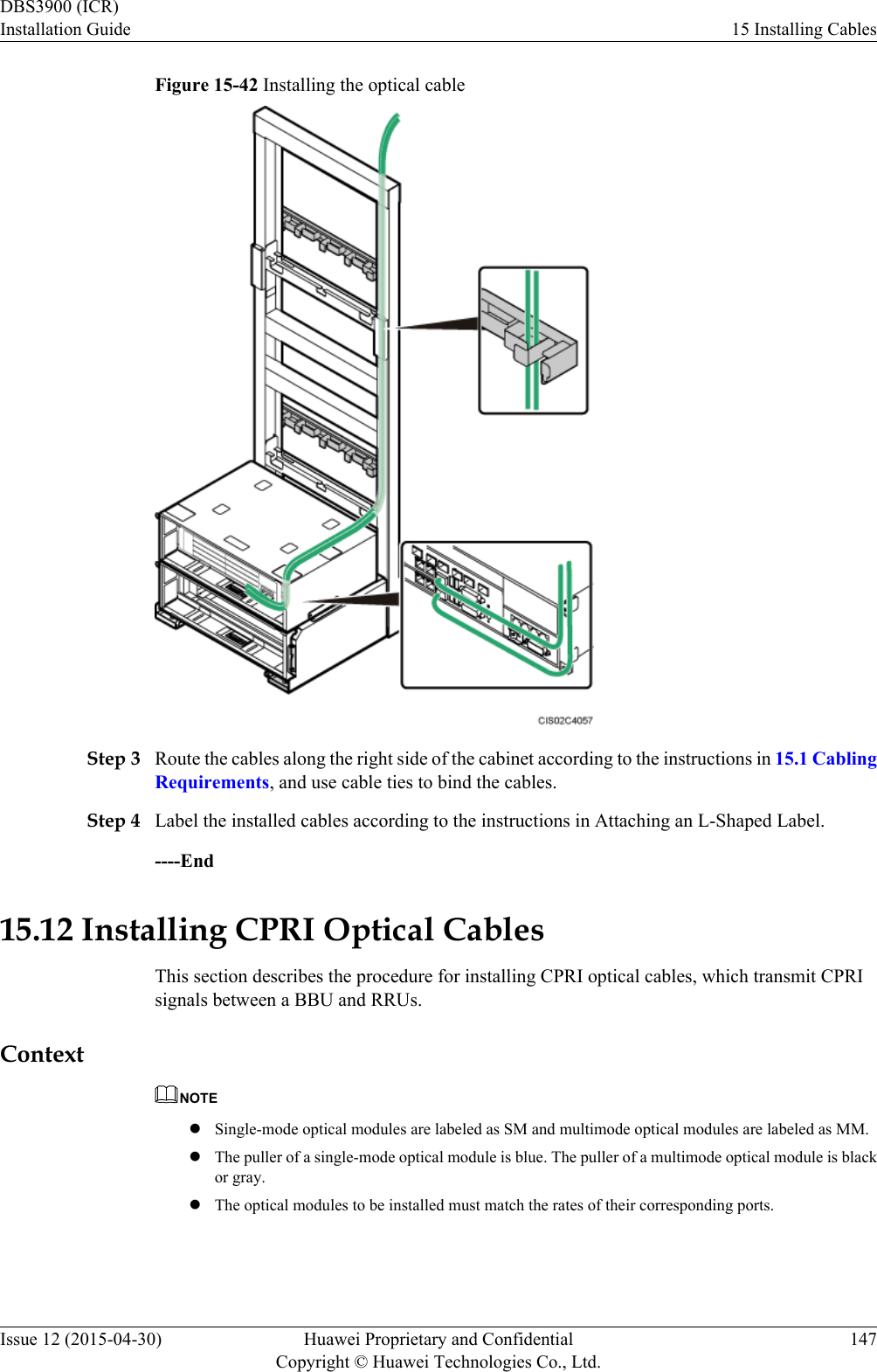 Figure 15-42 Installing the optical cableStep 3 Route the cables along the right side of the cabinet according to the instructions in 15.1 CablingRequirements, and use cable ties to bind the cables.Step 4 Label the installed cables according to the instructions in Attaching an L-Shaped Label.----End15.12 Installing CPRI Optical CablesThis section describes the procedure for installing CPRI optical cables, which transmit CPRIsignals between a BBU and RRUs.ContextNOTElSingle-mode optical modules are labeled as SM and multimode optical modules are labeled as MM.lThe puller of a single-mode optical module is blue. The puller of a multimode optical module is blackor gray.lThe optical modules to be installed must match the rates of their corresponding ports.DBS3900 (ICR)Installation Guide 15 Installing CablesIssue 12 (2015-04-30) Huawei Proprietary and ConfidentialCopyright © Huawei Technologies Co., Ltd.147