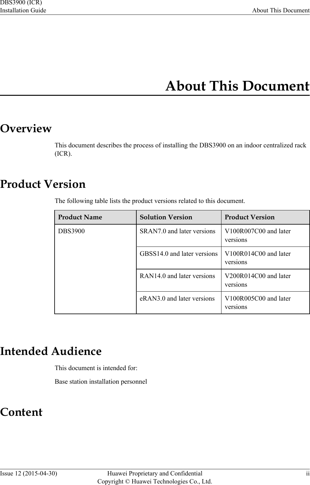 About This DocumentOverviewThis document describes the process of installing the DBS3900 on an indoor centralized rack(ICR).Product VersionThe following table lists the product versions related to this document.Product Name Solution Version Product VersionDBS3900 SRAN7.0 and later versions V100R007C00 and laterversionsGBSS14.0 and later versions V100R014C00 and laterversionsRAN14.0 and later versions V200R014C00 and laterversionseRAN3.0 and later versions V100R005C00 and laterversions Intended AudienceThis document is intended for:Base station installation personnelContentDBS3900 (ICR)Installation Guide About This DocumentIssue 12 (2015-04-30) Huawei Proprietary and ConfidentialCopyright © Huawei Technologies Co., Ltd.ii