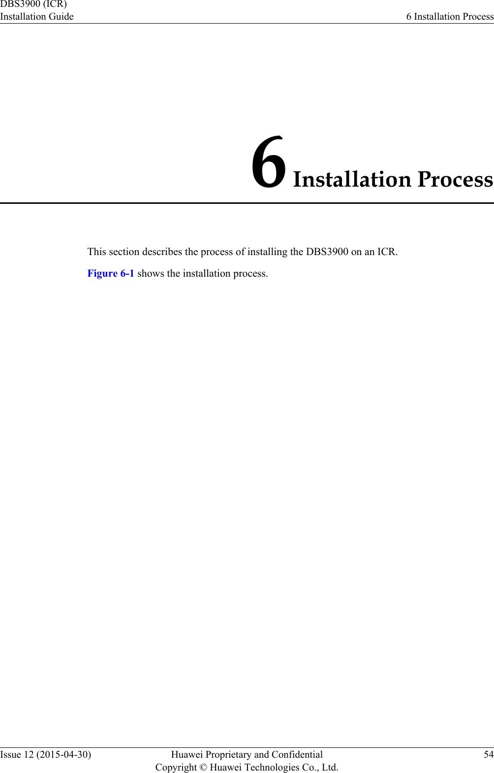 6 Installation ProcessThis section describes the process of installing the DBS3900 on an ICR.Figure 6-1 shows the installation process.DBS3900 (ICR)Installation Guide 6 Installation ProcessIssue 12 (2015-04-30) Huawei Proprietary and ConfidentialCopyright © Huawei Technologies Co., Ltd.54