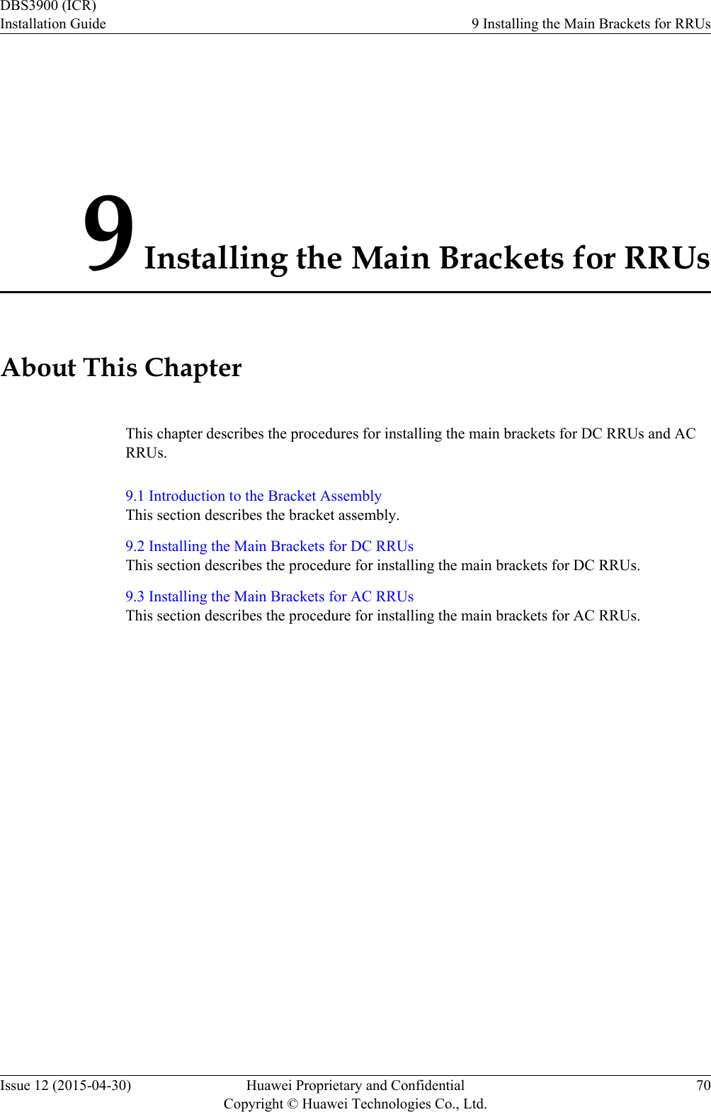 9 Installing the Main Brackets for RRUsAbout This ChapterThis chapter describes the procedures for installing the main brackets for DC RRUs and ACRRUs.9.1 Introduction to the Bracket AssemblyThis section describes the bracket assembly.9.2 Installing the Main Brackets for DC RRUsThis section describes the procedure for installing the main brackets for DC RRUs.9.3 Installing the Main Brackets for AC RRUsThis section describes the procedure for installing the main brackets for AC RRUs.DBS3900 (ICR)Installation Guide 9 Installing the Main Brackets for RRUsIssue 12 (2015-04-30) Huawei Proprietary and ConfidentialCopyright © Huawei Technologies Co., Ltd.70