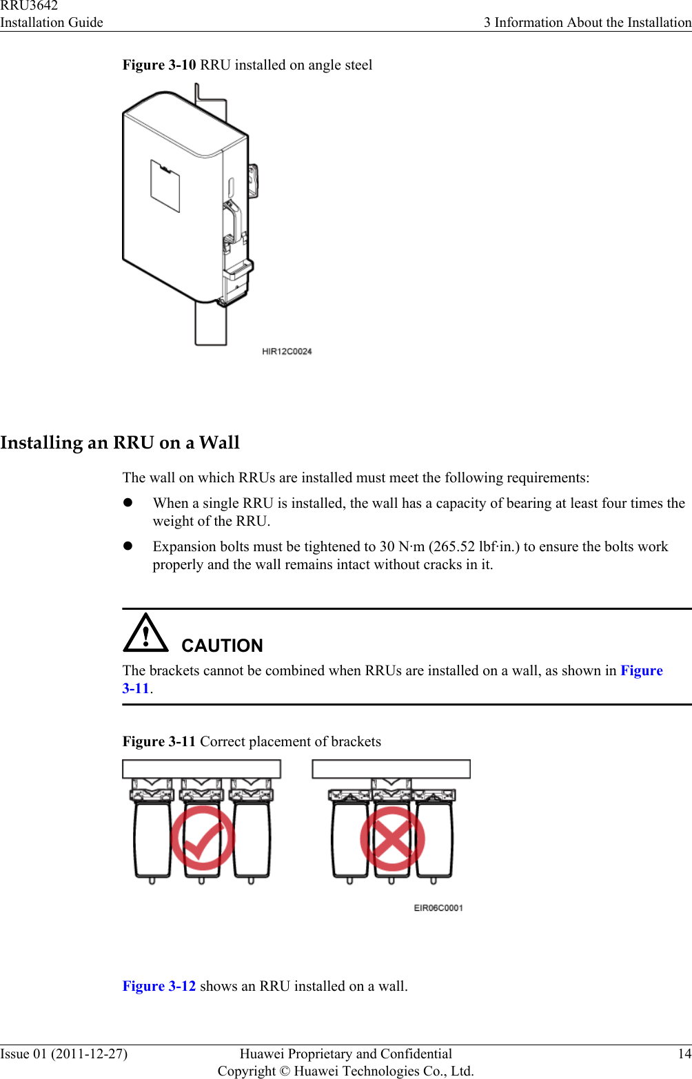 Figure 3-10 RRU installed on angle steel Installing an RRU on a WallThe wall on which RRUs are installed must meet the following requirements:lWhen a single RRU is installed, the wall has a capacity of bearing at least four times theweight of the RRU.lExpansion bolts must be tightened to 30 N·m (265.52 lbf·in.) to ensure the bolts workproperly and the wall remains intact without cracks in it.CAUTIONThe brackets cannot be combined when RRUs are installed on a wall, as shown in Figure3-11.Figure 3-11 Correct placement of brackets Figure 3-12 shows an RRU installed on a wall.RRU3642Installation Guide 3 Information About the InstallationIssue 01 (2011-12-27) Huawei Proprietary and ConfidentialCopyright © Huawei Technologies Co., Ltd.14