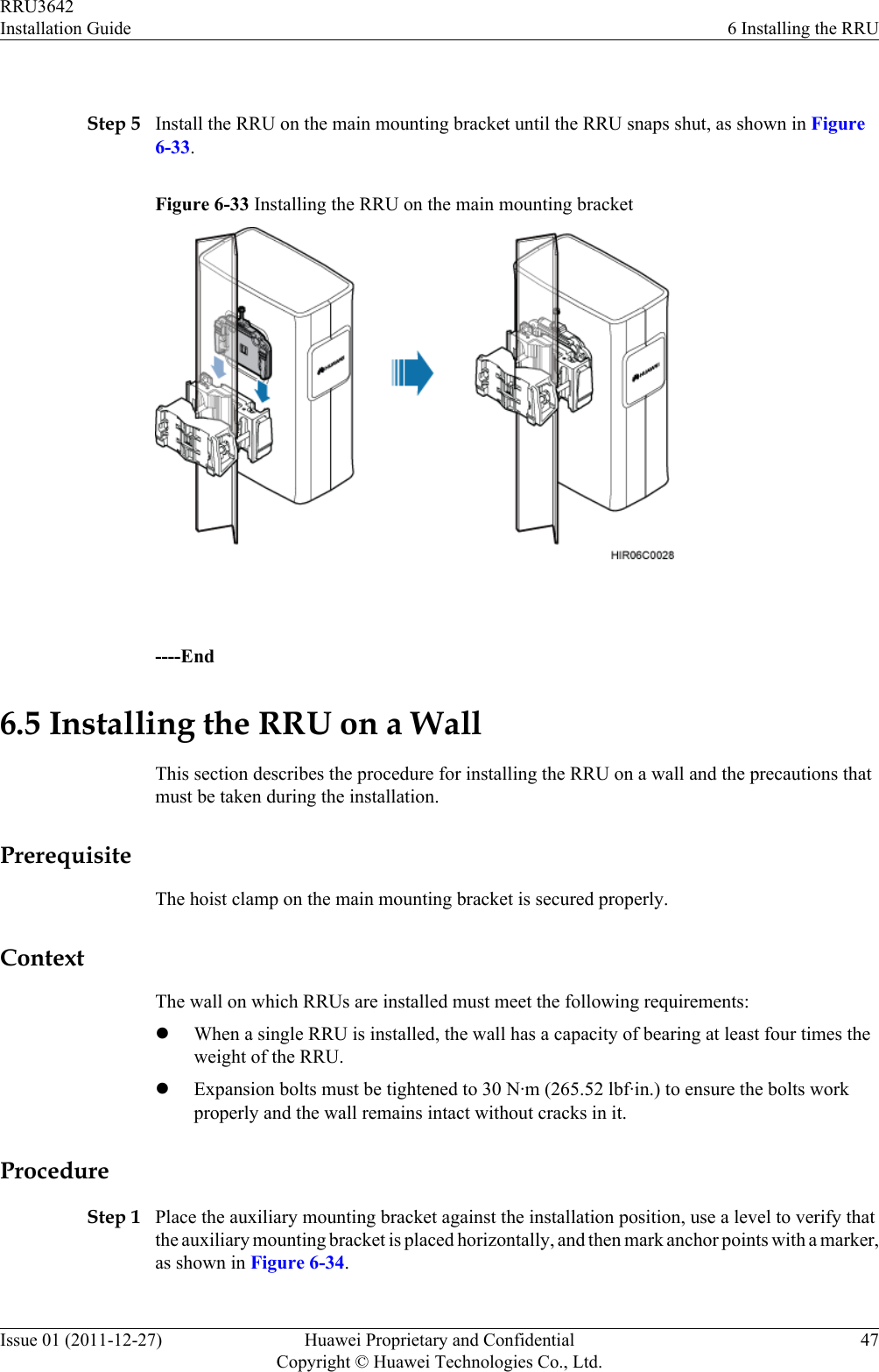  Step 5 Install the RRU on the main mounting bracket until the RRU snaps shut, as shown in Figure6-33.Figure 6-33 Installing the RRU on the main mounting bracket ----End6.5 Installing the RRU on a WallThis section describes the procedure for installing the RRU on a wall and the precautions thatmust be taken during the installation.PrerequisiteThe hoist clamp on the main mounting bracket is secured properly.ContextThe wall on which RRUs are installed must meet the following requirements:lWhen a single RRU is installed, the wall has a capacity of bearing at least four times theweight of the RRU.lExpansion bolts must be tightened to 30 N·m (265.52 lbf·in.) to ensure the bolts workproperly and the wall remains intact without cracks in it.ProcedureStep 1 Place the auxiliary mounting bracket against the installation position, use a level to verify thatthe auxiliary mounting bracket is placed horizontally, and then mark anchor points with a marker,as shown in Figure 6-34.RRU3642Installation Guide 6 Installing the RRUIssue 01 (2011-12-27) Huawei Proprietary and ConfidentialCopyright © Huawei Technologies Co., Ltd.47