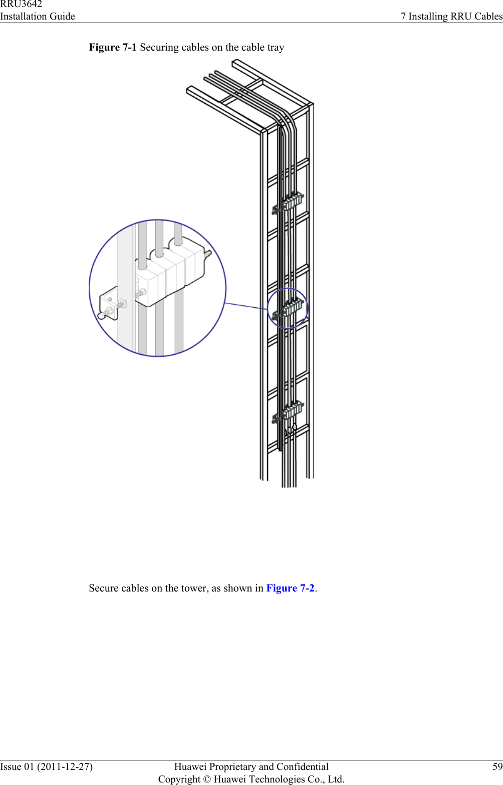 Figure 7-1 Securing cables on the cable tray Secure cables on the tower, as shown in Figure 7-2.RRU3642Installation Guide 7 Installing RRU CablesIssue 01 (2011-12-27) Huawei Proprietary and ConfidentialCopyright © Huawei Technologies Co., Ltd.59