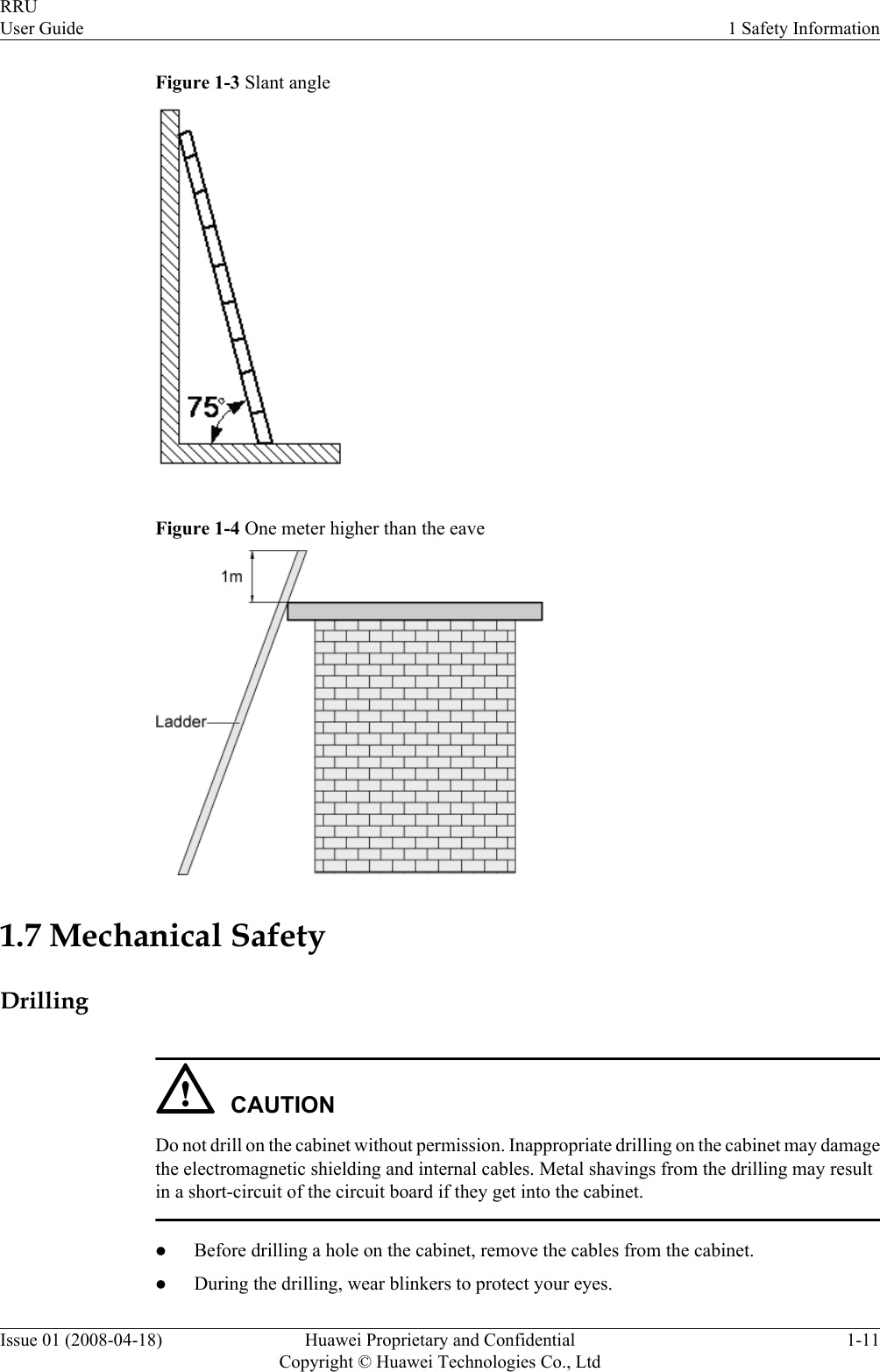 Figure 1-3 Slant angleFigure 1-4 One meter higher than the eave1.7 Mechanical SafetyDrillingCAUTIONDo not drill on the cabinet without permission. Inappropriate drilling on the cabinet may damagethe electromagnetic shielding and internal cables. Metal shavings from the drilling may resultin a short-circuit of the circuit board if they get into the cabinet.lBefore drilling a hole on the cabinet, remove the cables from the cabinet.lDuring the drilling, wear blinkers to protect your eyes.RRUUser Guide 1 Safety InformationIssue 01 (2008-04-18) Huawei Proprietary and ConfidentialCopyright © Huawei Technologies Co., Ltd1-11