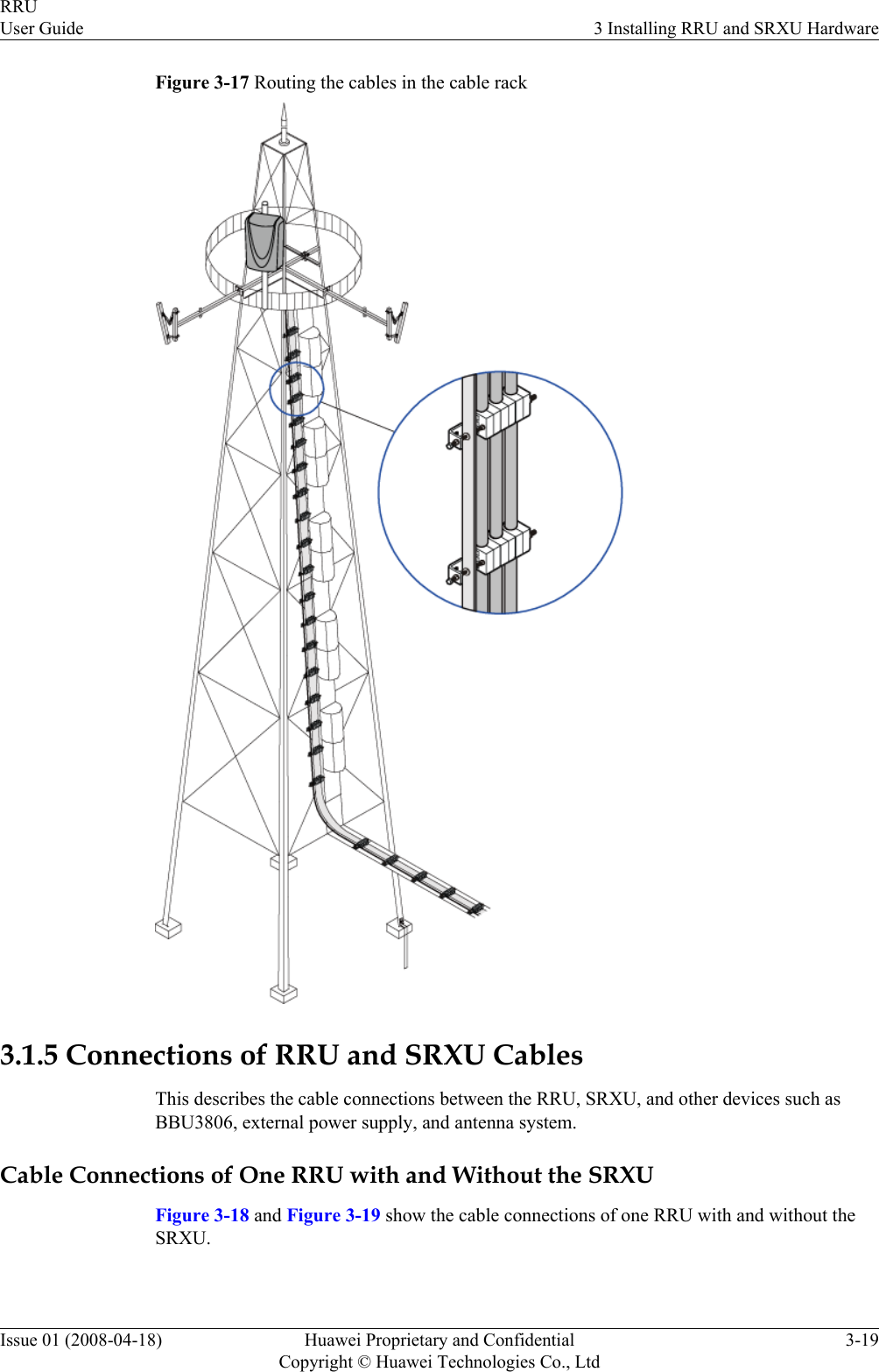 Figure 3-17 Routing the cables in the cable rack3.1.5 Connections of RRU and SRXU CablesThis describes the cable connections between the RRU, SRXU, and other devices such asBBU3806, external power supply, and antenna system.Cable Connections of One RRU with and Without the SRXUFigure 3-18 and Figure 3-19 show the cable connections of one RRU with and without theSRXU.RRUUser Guide 3 Installing RRU and SRXU HardwareIssue 01 (2008-04-18) Huawei Proprietary and ConfidentialCopyright © Huawei Technologies Co., Ltd3-19