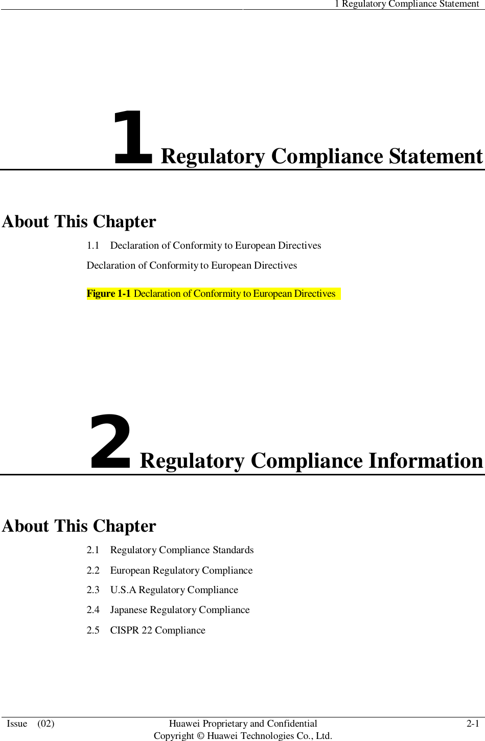 1 Regulatory Compliance StatementIssue  (02) HuaweiProprietary and ConfidentialCopyright © Huawei Technologies Co., Ltd. 2-11Regulatory Compliance StatementAbout This Chapter1.1   Declaration of Conformity to European DirectivesDeclaration of Conformityto European DirectivesFigure 1-1 Declaration of Conformity to European Directives2Regulatory Compliance InformationAbout This Chapter2.1   Regulatory Compliance Standards2.2   European Regulatory Compliance2.3   U.S.A Regulatory Compliance2.4   Japanese Regulatory Compliance2.5   CISPR 22 Compliance