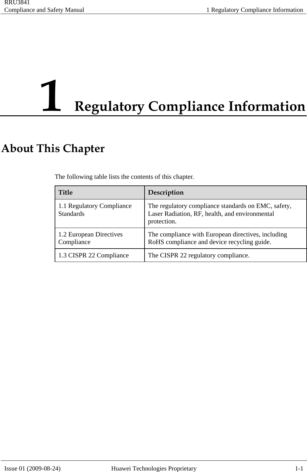 RRU3841 Compliance and Safety Manual  1 Regulatory Compliance Information  Issue 01 (2009-08-24)  Huawei Technologies Proprietary  1-1 1 Regulatory Compliance Information About This Chapter The following table lists the contents of this chapter. Title  Description 1.1 Regulatory Compliance Standards  The regulatory compliance standards on EMC, safety, Laser Radiation, RF, health, and environmental protection. 1.2 European Directives Compliance  The compliance with European directives, including RoHS compliance and device recycling guide. 1.3 CISPR 22 Compliance  The CISPR 22 regulatory compliance.  