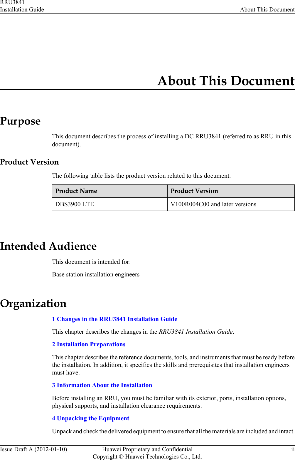 About This DocumentPurposeThis document describes the process of installing a DC RRU3841 (referred to as RRU in thisdocument).Product VersionThe following table lists the product version related to this document.Product Name Product VersionDBS3900 LTE V100R004C00 and later versions Intended AudienceThis document is intended for:Base station installation engineersOrganization1 Changes in the RRU3841 Installation GuideThis chapter describes the changes in the RRU3841 Installation Guide.2 Installation PreparationsThis chapter describes the reference documents, tools, and instruments that must be ready beforethe installation. In addition, it specifies the skills and prerequisites that installation engineersmust have.3 Information About the InstallationBefore installing an RRU, you must be familiar with its exterior, ports, installation options,physical supports, and installation clearance requirements.4 Unpacking the EquipmentUnpack and check the delivered equipment to ensure that all the materials are included and intact.RRU3841Installation Guide About This DocumentIssue Draft A (2012-01-10) Huawei Proprietary and ConfidentialCopyright © Huawei Technologies Co., Ltd.ii