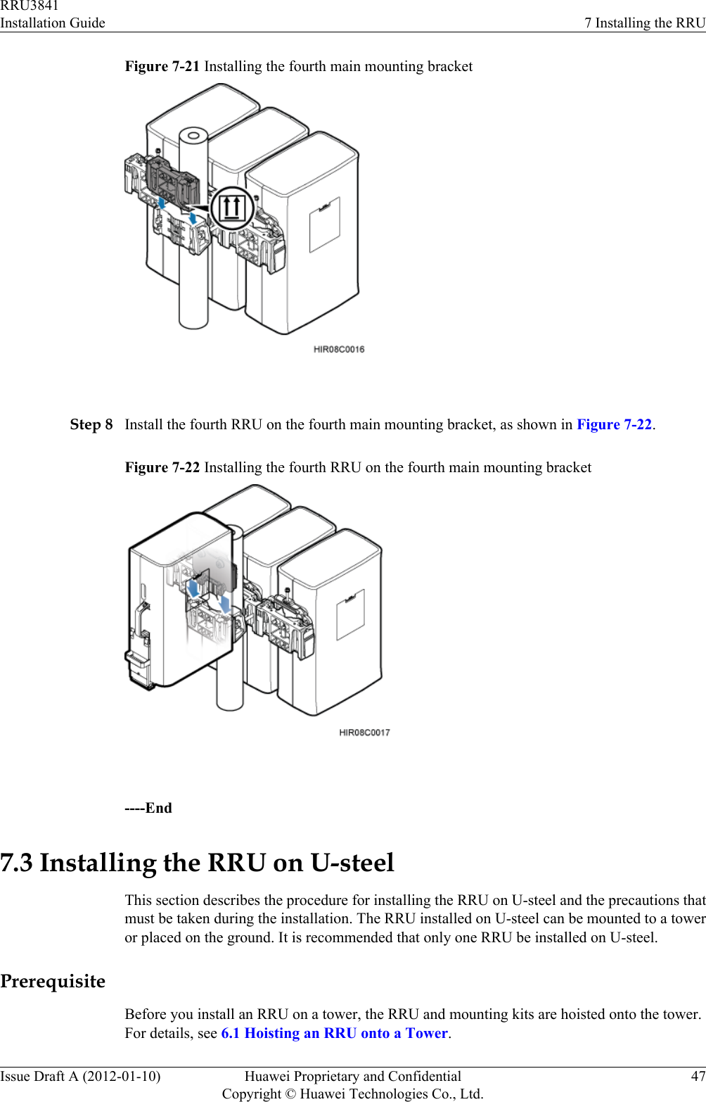 Figure 7-21 Installing the fourth main mounting bracket Step 8 Install the fourth RRU on the fourth main mounting bracket, as shown in Figure 7-22.Figure 7-22 Installing the fourth RRU on the fourth main mounting bracket ----End7.3 Installing the RRU on U-steelThis section describes the procedure for installing the RRU on U-steel and the precautions thatmust be taken during the installation. The RRU installed on U-steel can be mounted to a toweror placed on the ground. It is recommended that only one RRU be installed on U-steel.PrerequisiteBefore you install an RRU on a tower, the RRU and mounting kits are hoisted onto the tower.For details, see 6.1 Hoisting an RRU onto a Tower.RRU3841Installation Guide 7 Installing the RRUIssue Draft A (2012-01-10) Huawei Proprietary and ConfidentialCopyright © Huawei Technologies Co., Ltd.47