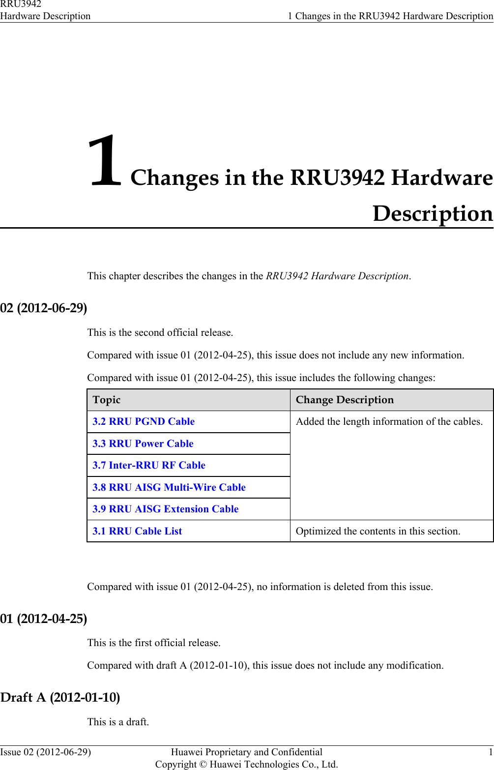 1 Changes in the RRU3942 HardwareDescriptionThis chapter describes the changes in the RRU3942 Hardware Description.02 (2012-06-29)This is the second official release.Compared with issue 01 (2012-04-25), this issue does not include any new information.Compared with issue 01 (2012-04-25), this issue includes the following changes:Topic Change Description3.2 RRU PGND Cable Added the length information of the cables.3.3 RRU Power Cable3.7 Inter-RRU RF Cable3.8 RRU AISG Multi-Wire Cable3.9 RRU AISG Extension Cable3.1 RRU Cable List Optimized the contents in this section. Compared with issue 01 (2012-04-25), no information is deleted from this issue.01 (2012-04-25)This is the first official release.Compared with draft A (2012-01-10), this issue does not include any modification.Draft A (2012-01-10)This is a draft.RRU3942Hardware Description 1 Changes in the RRU3942 Hardware DescriptionIssue 02 (2012-06-29) Huawei Proprietary and ConfidentialCopyright © Huawei Technologies Co., Ltd.1