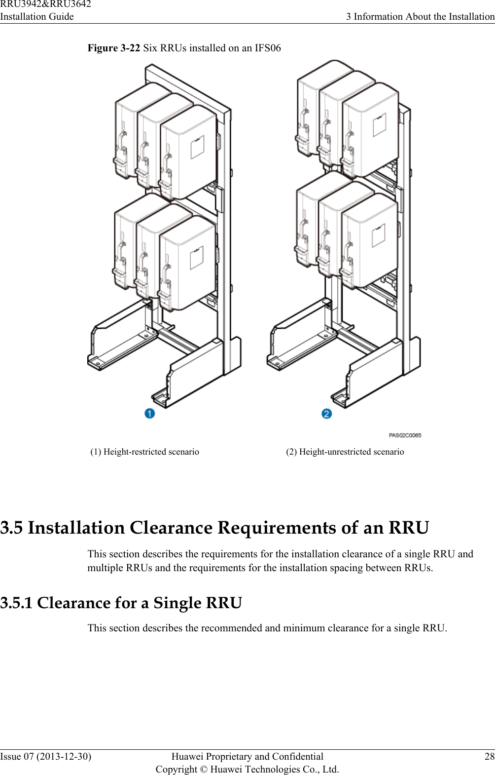 Figure 3-22 Six RRUs installed on an IFS06(1) Height-restricted scenario (2) Height-unrestricted scenario 3.5 Installation Clearance Requirements of an RRUThis section describes the requirements for the installation clearance of a single RRU andmultiple RRUs and the requirements for the installation spacing between RRUs.3.5.1 Clearance for a Single RRUThis section describes the recommended and minimum clearance for a single RRU.RRU3942&amp;RRU3642Installation Guide 3 Information About the InstallationIssue 07 (2013-12-30) Huawei Proprietary and ConfidentialCopyright © Huawei Technologies Co., Ltd.28