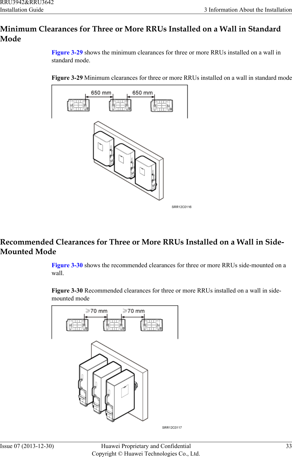 Minimum Clearances for Three or More RRUs Installed on a Wall in StandardModeFigure 3-29 shows the minimum clearances for three or more RRUs installed on a wall instandard mode.Figure 3-29 Minimum clearances for three or more RRUs installed on a wall in standard mode Recommended Clearances for Three or More RRUs Installed on a Wall in Side-Mounted ModeFigure 3-30 shows the recommended clearances for three or more RRUs side-mounted on awall.Figure 3-30 Recommended clearances for three or more RRUs installed on a wall in side-mounted modeRRU3942&amp;RRU3642Installation Guide 3 Information About the InstallationIssue 07 (2013-12-30) Huawei Proprietary and ConfidentialCopyright © Huawei Technologies Co., Ltd.33