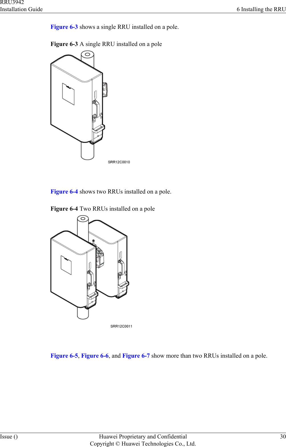 Figure 6-3 shows a single RRU installed on a pole.Figure 6-3 A single RRU installed on a pole Figure 6-4 shows two RRUs installed on a pole.Figure 6-4 Two RRUs installed on a pole Figure 6-5, Figure 6-6, and Figure 6-7 show more than two RRUs installed on a pole.RRU3942Installation Guide 6 Installing the RRUIssue () Huawei Proprietary and ConfidentialCopyright © Huawei Technologies Co., Ltd.30